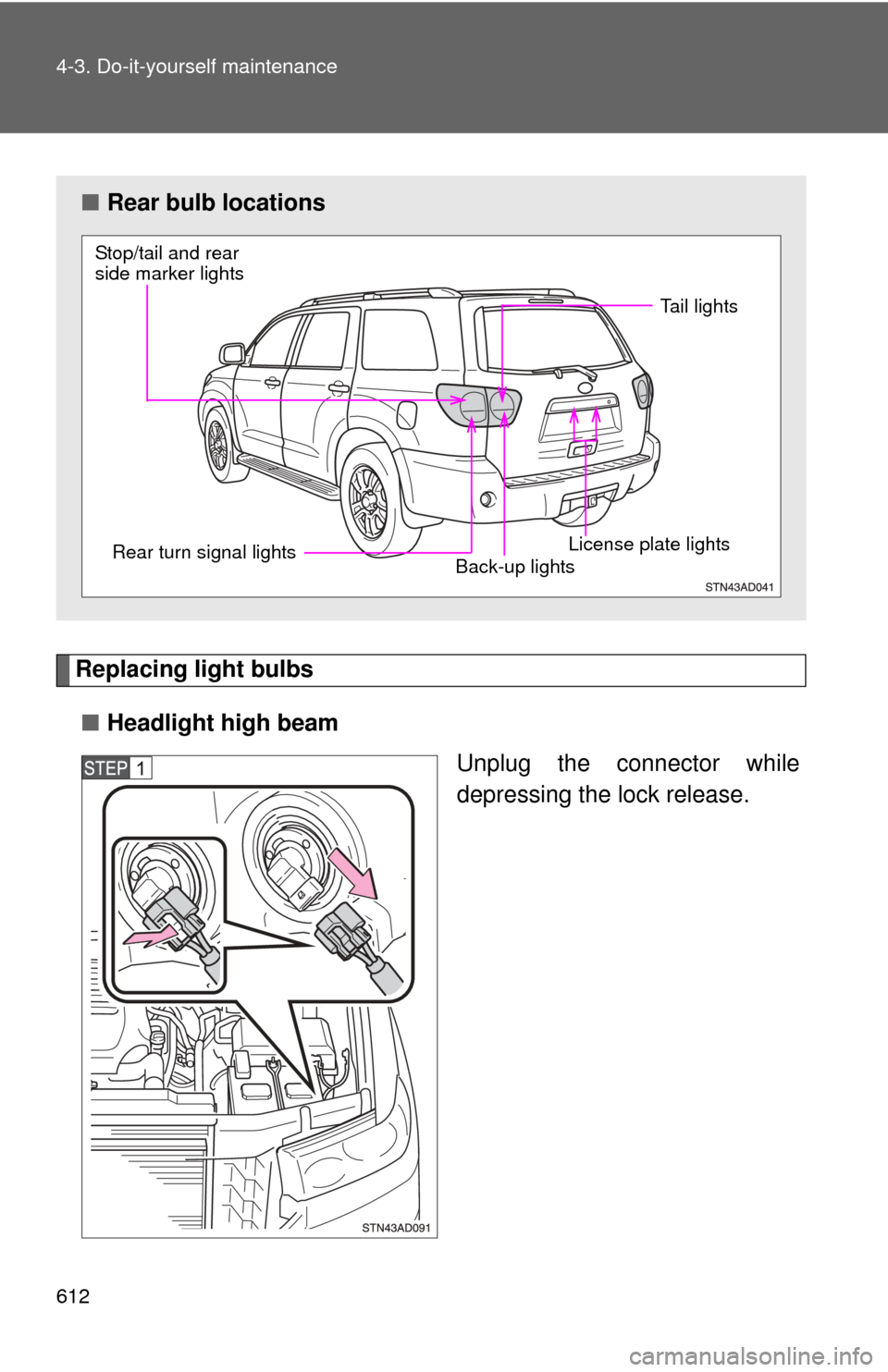 TOYOTA SEQUOIA 2013 2.G Owners Manual 612 4-3. Do-it-yourself maintenance
Replacing light bulbs■ Headlight high beam
Unplug the connector while
depressing the lock release.
■Rear bulb locations
Stop/tail and rear 
side marker lights
R