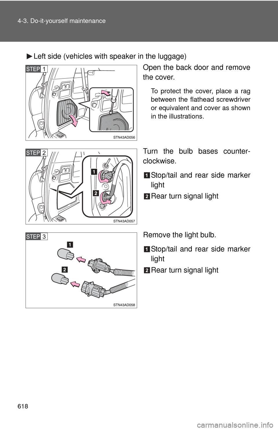 TOYOTA SEQUOIA 2013 2.G Owners Manual 618 4-3. Do-it-yourself maintenance
Left side (vehicles with speaker in the luggage)Open the back door and remove
the cover.
To protect the cover, place a rag
between the flathead screwdriver
or equiv