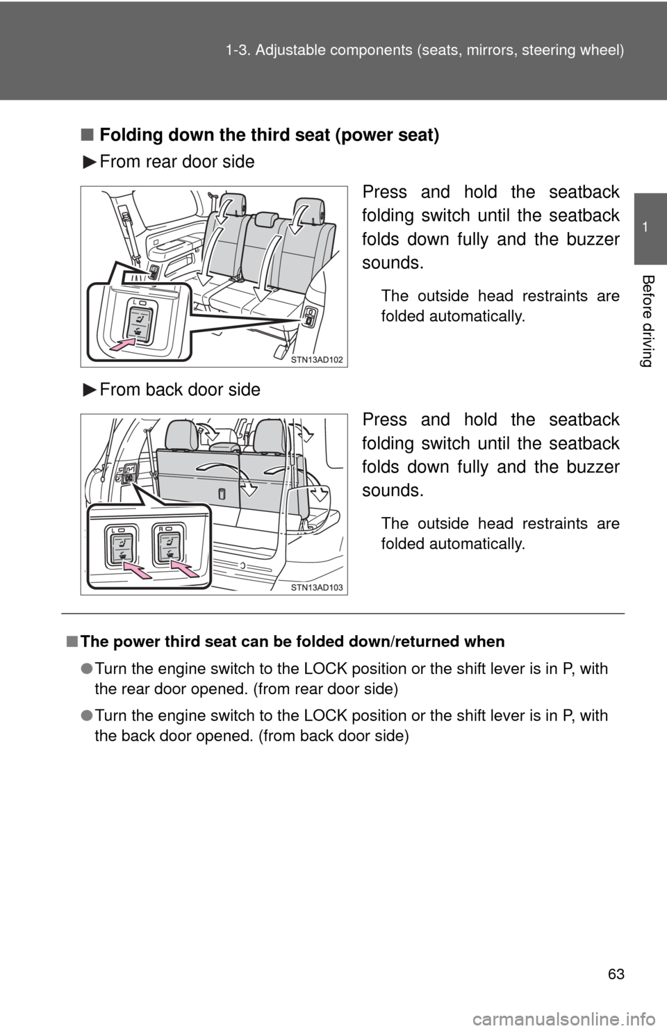 TOYOTA SEQUOIA 2013 2.G Repair Manual 63
1-3. Adjustable components (s
eats, mirrors, steering wheel)
1
Before driving
■Folding down the third seat (power seat)
From rear door side
Press and hold the seatback
folding switch until the se