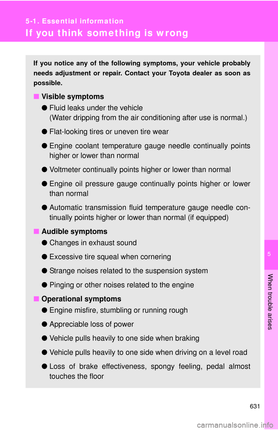 TOYOTA SEQUOIA 2013 2.G Owners Manual 5
When trouble arises
631
5-1. Essential information
If you think something is wrong
If you notice any of the following symptoms, your vehicle probably
needs adjustment or repair. Contact your Toyota 