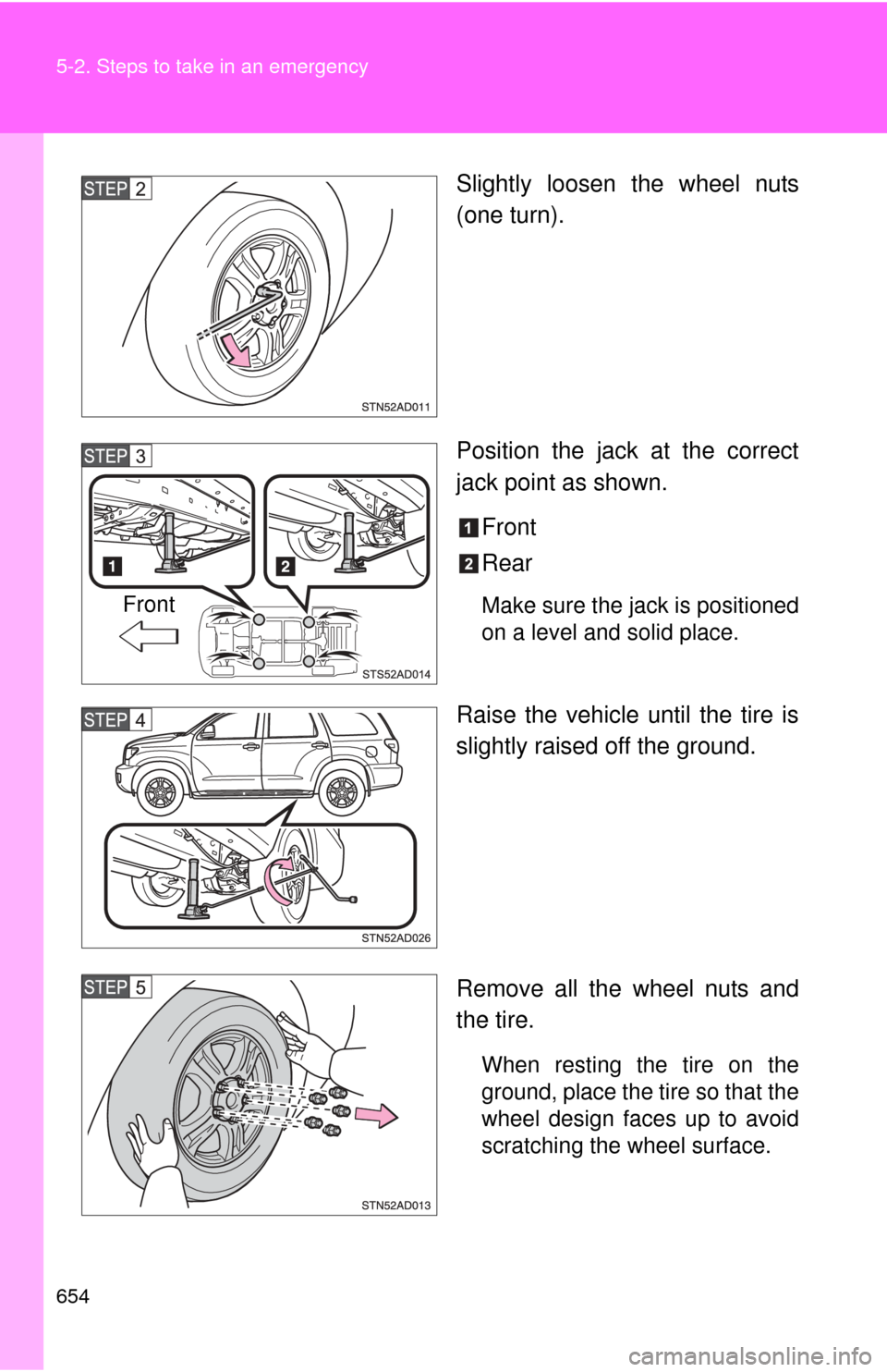 TOYOTA SEQUOIA 2013 2.G Owners Manual 654 5-2. Steps to take in an emergency
Slightly loosen the wheel nuts
(one turn).
Position the jack at the correct
jack point as shown.Front
Rear
Make sure the jack is positioned
on a level and solid TOYOTA SEQUOIA 2013 2.G Owners Manual 654 5-2. Steps to take in an emergency
Slightly loosen the wheel nuts
(one turn).
Position the jack at the correct
jack point as shown.Front
Rear
Make sure the jack is positioned
on a level and solid