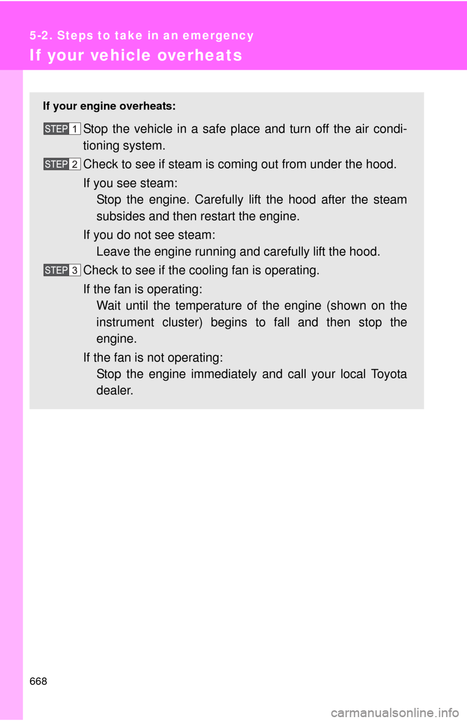TOYOTA SEQUOIA 2013 2.G Owners Manual 668
5-2. Steps to take in an emergency
If your vehicle overheats
If your engine overheats:
Stop the vehicle in a safe place and turn off the air condi-
tioning system.
Check to see if steam is coming TOYOTA SEQUOIA 2013 2.G Owners Manual 668
5-2. Steps to take in an emergency
If your vehicle overheats
If your engine overheats:
Stop the vehicle in a safe place and turn off the air condi-
tioning system.
Check to see if steam is coming