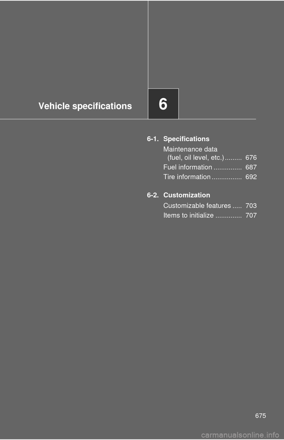 TOYOTA SEQUOIA 2013 2.G Owners Manual Vehicle specifications6
675
6-1. SpecificationsMaintenance data (fuel, oil level, etc.) .........  676
Fuel information ...............  687
Tire information ................  692
6-2. Customization C