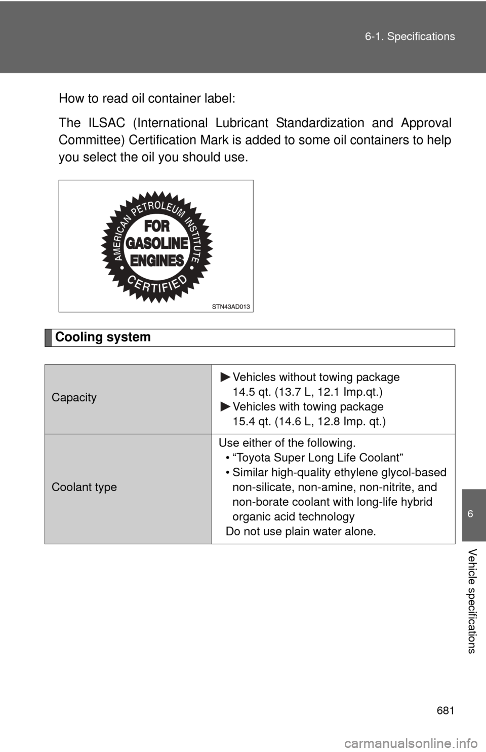 TOYOTA SEQUOIA 2013 2.G Owners Manual 681
6-1. Specifications
6
Vehicle specifications
How to read oil container label:
The ILSAC (International Lubric
ant Standardization and Approval
Committee) Certification Mark is added to some oil co