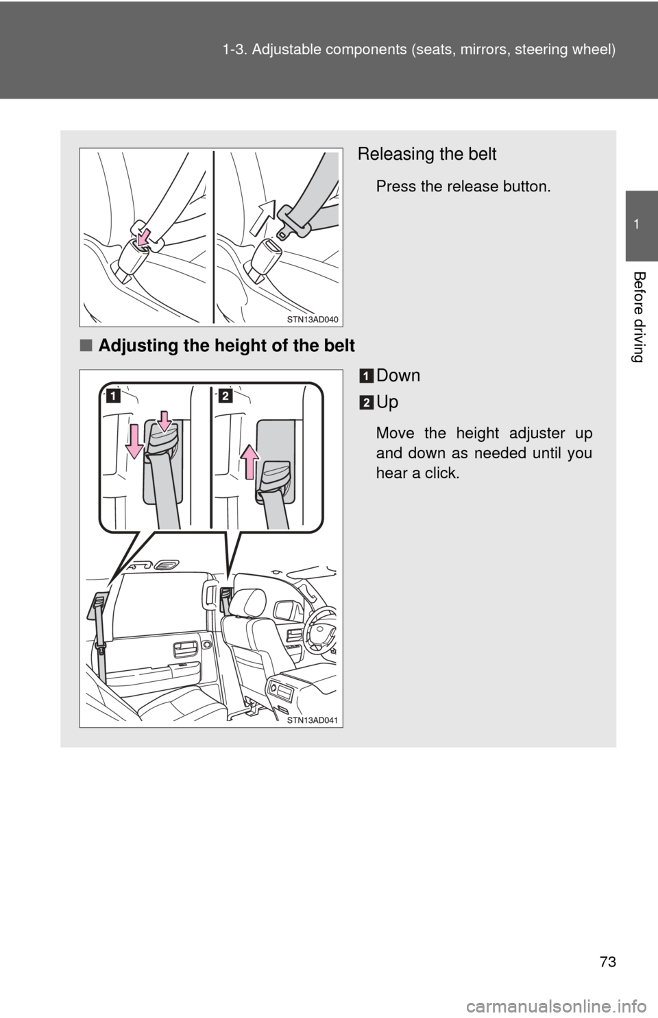 TOYOTA SEQUOIA 2013 2.G Manual PDF 73
1-3. Adjustable components (s
eats, mirrors, steering wheel)
1
Before driving
Releasing the belt
Press the release button.
■Adjusting the height of the belt
Down
Up
Move the height adjuster up
an