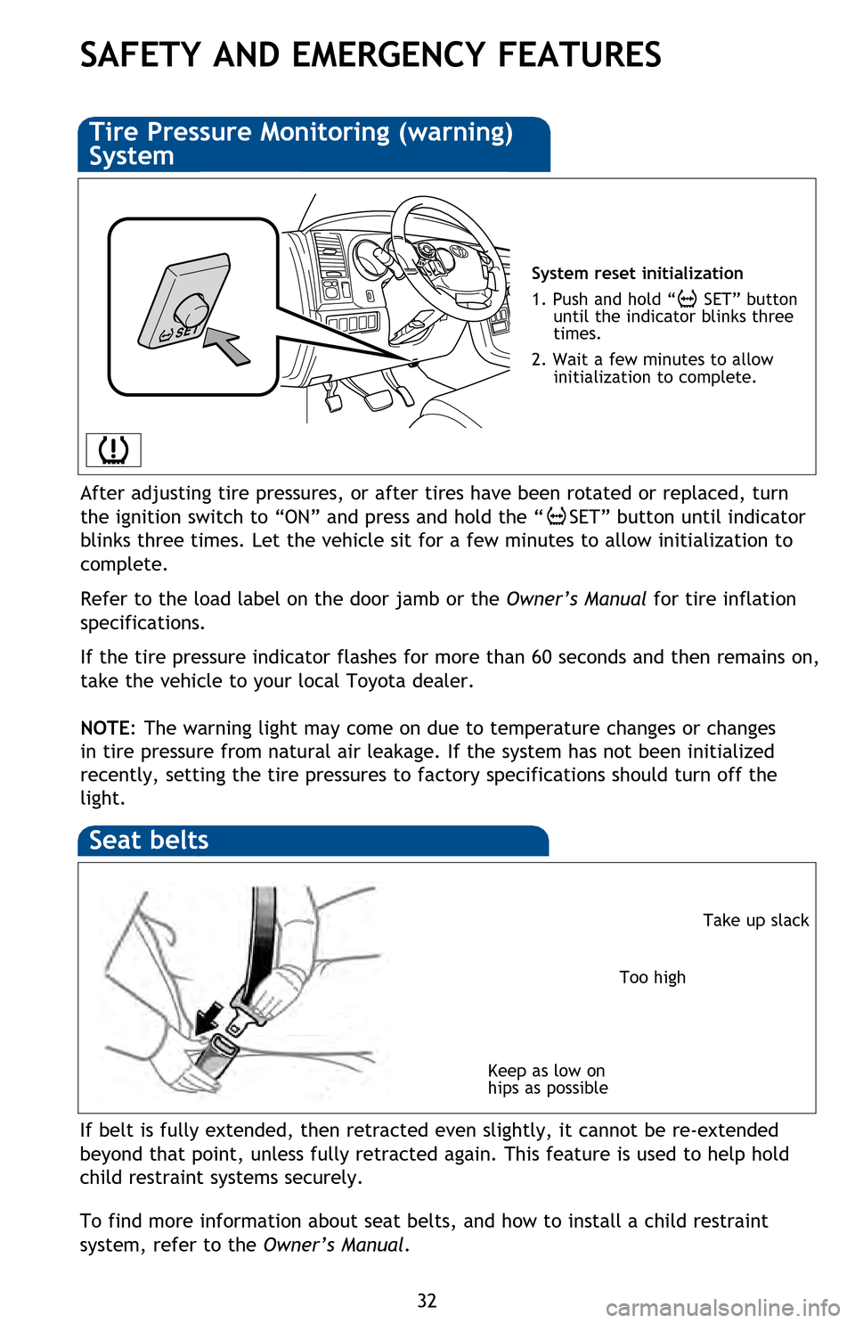 TOYOTA SEQUOIA 2013 2.G Quick Reference Guide 32
SAFETY AND EMERGENCY FEATURES
If belt is fully extended, then retracted even slightly, it cannot be re-extended 
beyond that point, unless fully retracted again. This feature is used to help hold 
