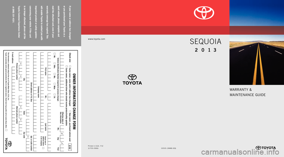 TOYOTA SEQUOIA 2013 2.G Warranty And Maintenance Guide warrant y &
MaI ntEnan CE GUIDE
www.toyota.com
Sequoia
2 0 1 3
00505-13 wMG-SEQ
Printed
in U. S. a. 7 / 12
12 - tCS - 05816
If your name or address has changed
or you purchased your Toyota as a
TOYOTA SEQUOIA 2013 2.G Warranty And Maintenance Guide warrant y &
MaI ntEnan CE GUIDE
www.toyota.com
Sequoia
2 0 1 3
00505-13 wMG-SEQ
Printed
in U. S. a. 7 / 12
12 - tCS - 05816
If your name or address has changed
or you purchased your Toyota as a