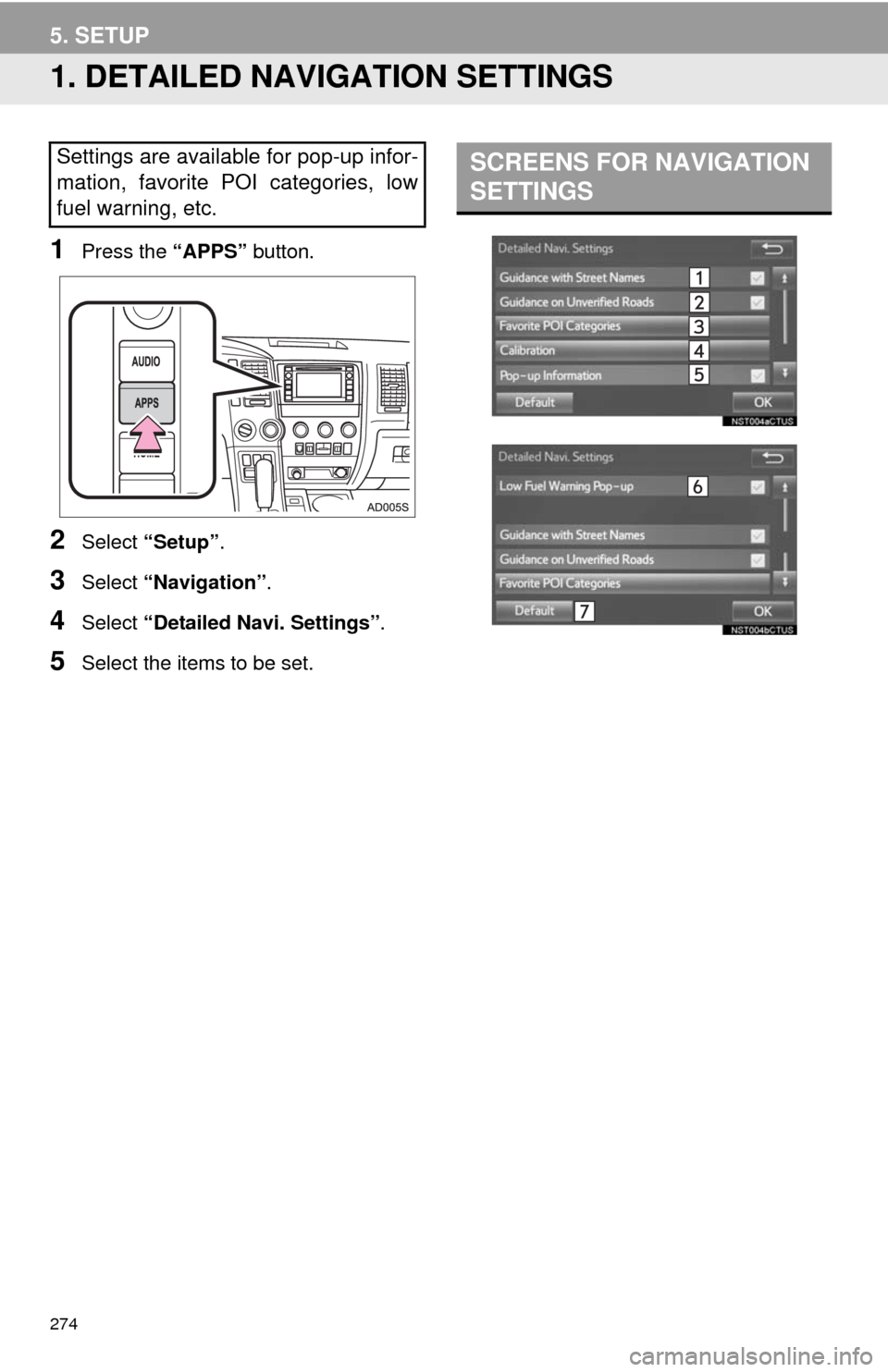TOYOTA SEQUOIA 2014 2.G Navigation Manual 274
5. SETUP
1. DETAILED NAVIGATION SETTINGS
1Press the “APPS” button.
2Select “Setup”.
3Select “Navigation”.
4Select “Detailed Navi. Settings”.
5Select the items to be set.
Settings a TOYOTA SEQUOIA 2014 2.G Navigation Manual 274
5. SETUP
1. DETAILED NAVIGATION SETTINGS
1Press the “APPS” button.
2Select “Setup”.
3Select “Navigation”.
4Select “Detailed Navi. Settings”.
5Select the items to be set.
Settings a