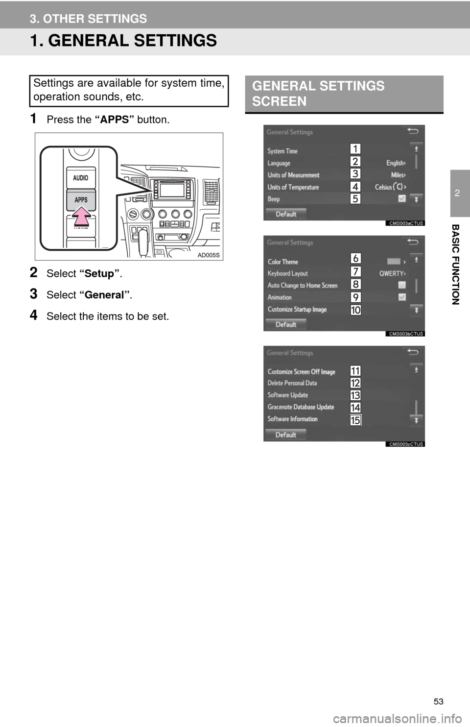 TOYOTA SEQUOIA 2014 2.G Navigation Manual 53
2
BASIC FUNCTION
3. OTHER SETTINGS
1. GENERAL SETTINGS
1Press the “APPS” button.
2Select “Setup”.
3Select “General”.
4Select the items to be set.
Settings are available for system time, TOYOTA SEQUOIA 2014 2.G Navigation Manual 53
2
BASIC FUNCTION
3. OTHER SETTINGS
1. GENERAL SETTINGS
1Press the “APPS” button.
2Select “Setup”.
3Select “General”.
4Select the items to be set.
Settings are available for system time,