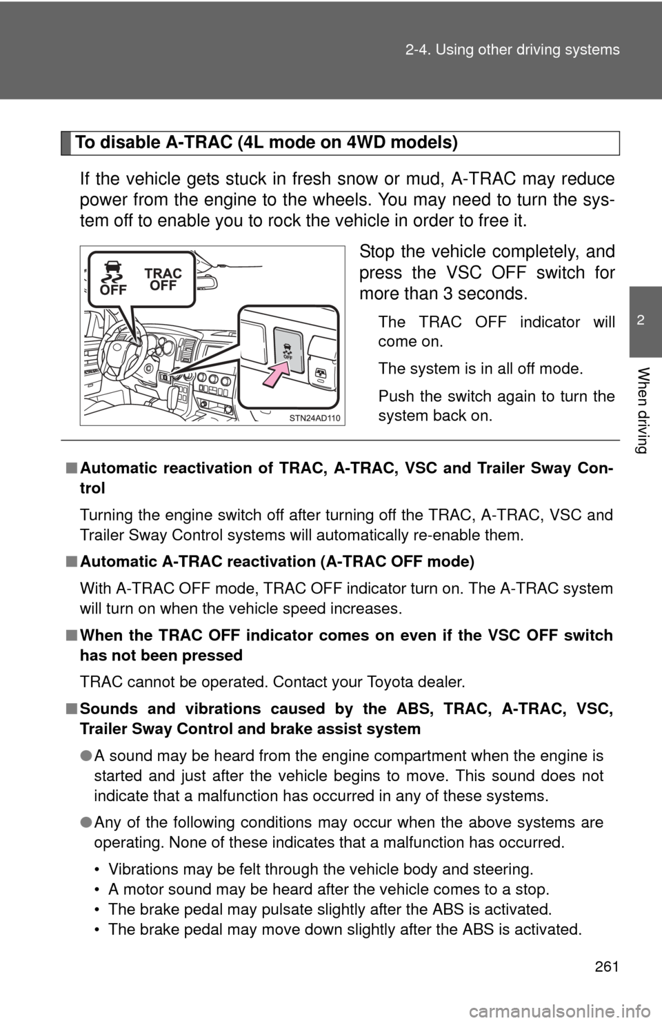 TOYOTA SEQUOIA 2014 2.G Owners Manual 261
2-4. Using other 
driving systems
2
When driving
To disable A-TRAC (4L mode on 4WD models)
If the vehicle gets stuck in fresh snow or mud, A-TRAC may reduce
power from the engine to the wheels. Yo