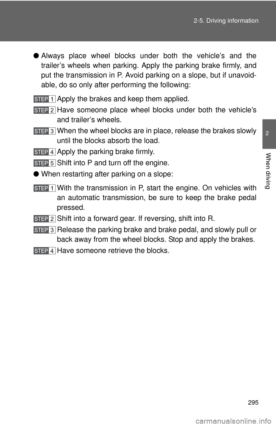 TOYOTA SEQUOIA 2014 2.G Owners Manual 295
2-5. Driving information
2
When driving
●
Always place wheel blocks under both the vehicle’s and the
trailer’s wheels when parking. Ap ply the parking brake firmly, and
put the transmission 