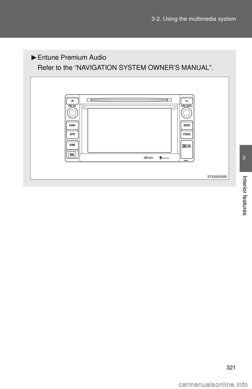 TOYOTA SEQUOIA 2014 2.G Owners Manual 321
3-2. Using the multimedia system
3
Interior features
Entune Premium Audio
Refer to the “NAVIGATION SYSTEM OWNER’S MANUAL”. 