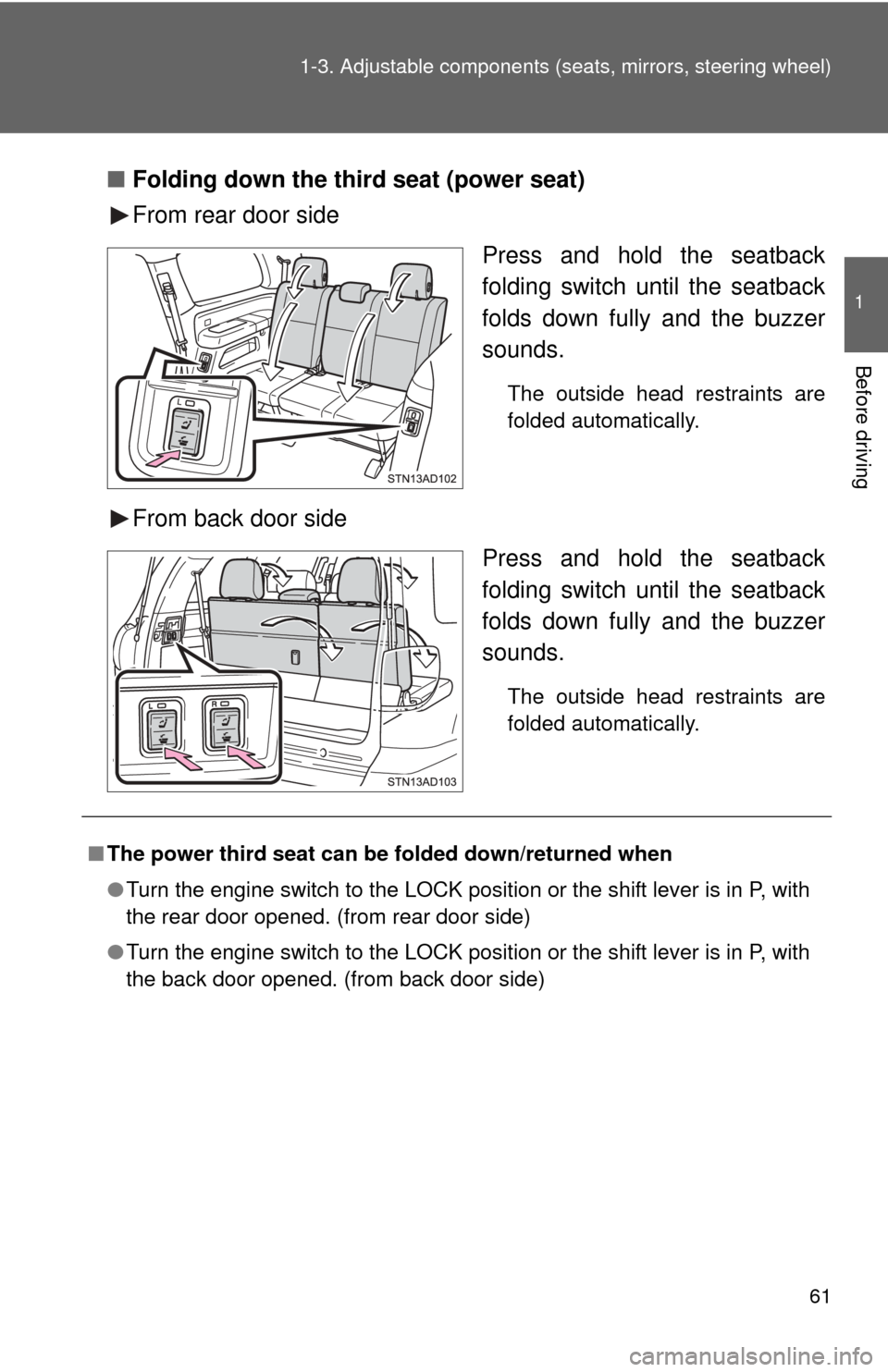 TOYOTA SEQUOIA 2014 2.G Owners Manual 61
1-3. Adjustable components (s
eats, mirrors, steering wheel)
1
Before driving
■Folding down the third seat (power seat)
From rear door side
Press and hold the seatback
folding switch until the se