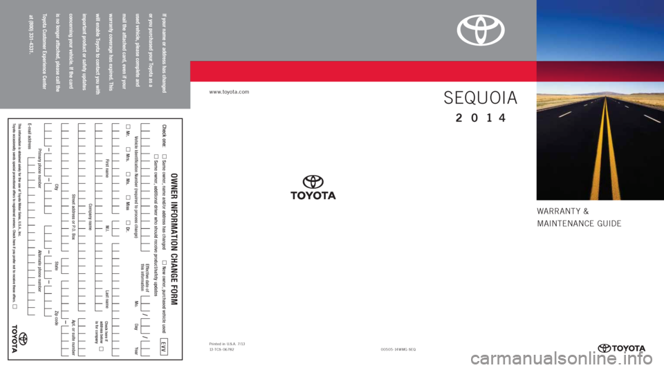 TOYOTA SEQUOIA 2014 2.G Warranty And Maintenance Guide Warrant y &
MaIntE nan CE GUIDE
www.toyota.com
If your name or address has changed   
or you purchased your Toyota as a   
used vehicle, please complete and   
mail the attached card, even if your   
