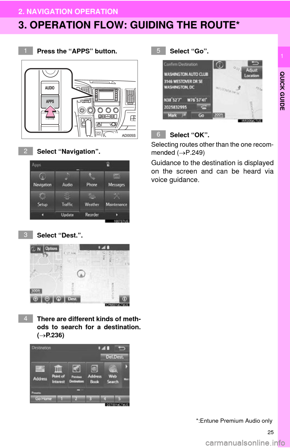 TOYOTA SEQUOIA 2015 2.G Navigation Manual 25
2. NAVIGATION OPERATION
QUICK GUIDE
1
3. OPERATION FLOW: GUIDING THE ROUTE*
Press the “APPS” button.
Select “Navigation”.
Select “Dest.”.
There are different kinds of meth-
ods to searc