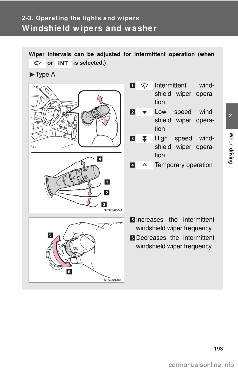 TOYOTA SEQUOIA 2015 2.G Owners Manual 193
2-3. Operating the lights and wipers
2
When driving
Windshield wipers and washer
Wiper intervals can be adjusted for intermittent operation (when
 or   is selected.)
Ty p e  A
Intermittent wind-
s