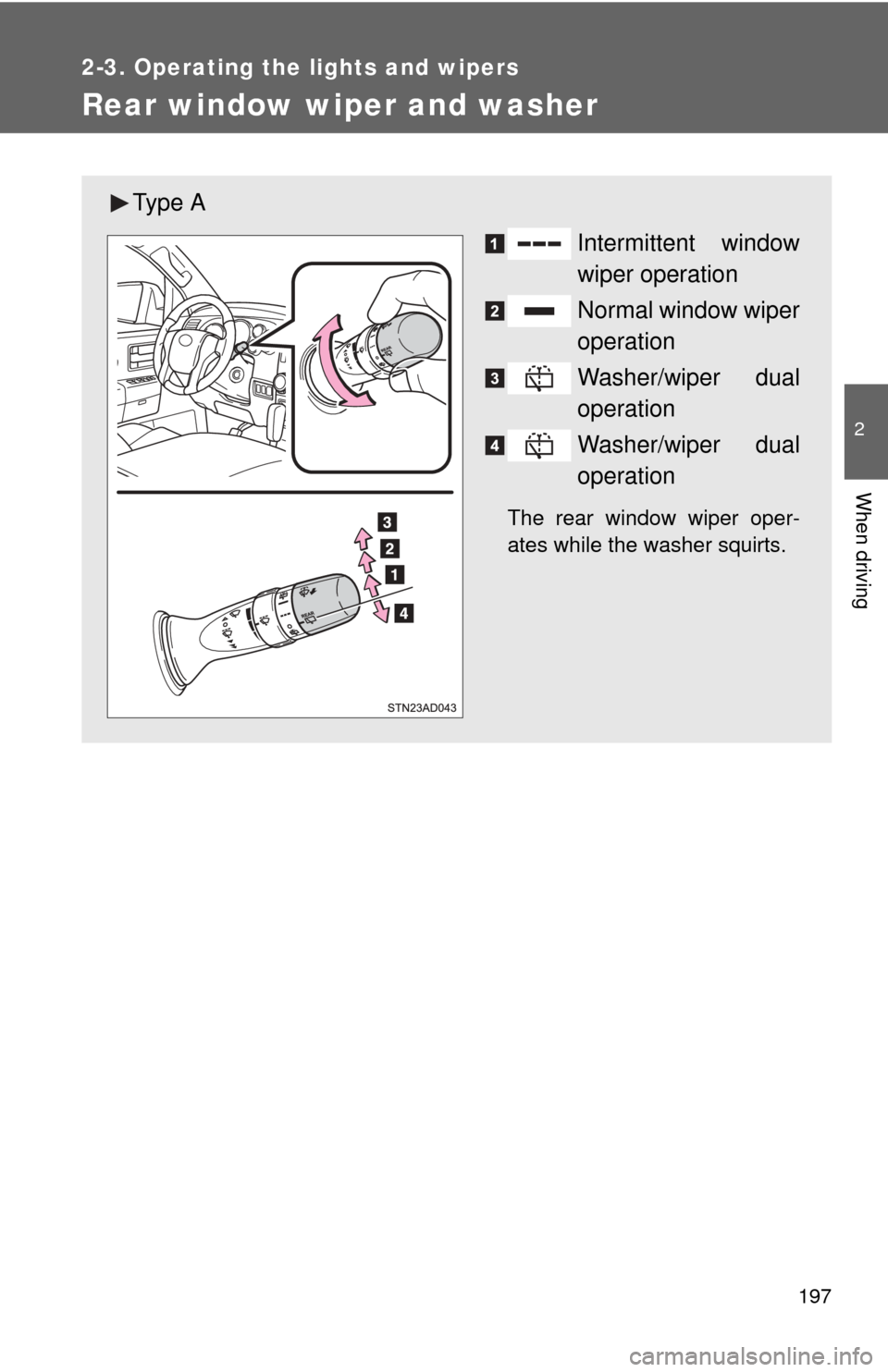 TOYOTA SEQUOIA 2015 2.G Owners Manual 197
2-3. Operating the lights and wipers
2
When driving
Rear window wiper and washer
Ty p e  AIntermittent window
wiper operation
Normal window wiper
operation
Washer/wiper dual
operation
Washer/wiper