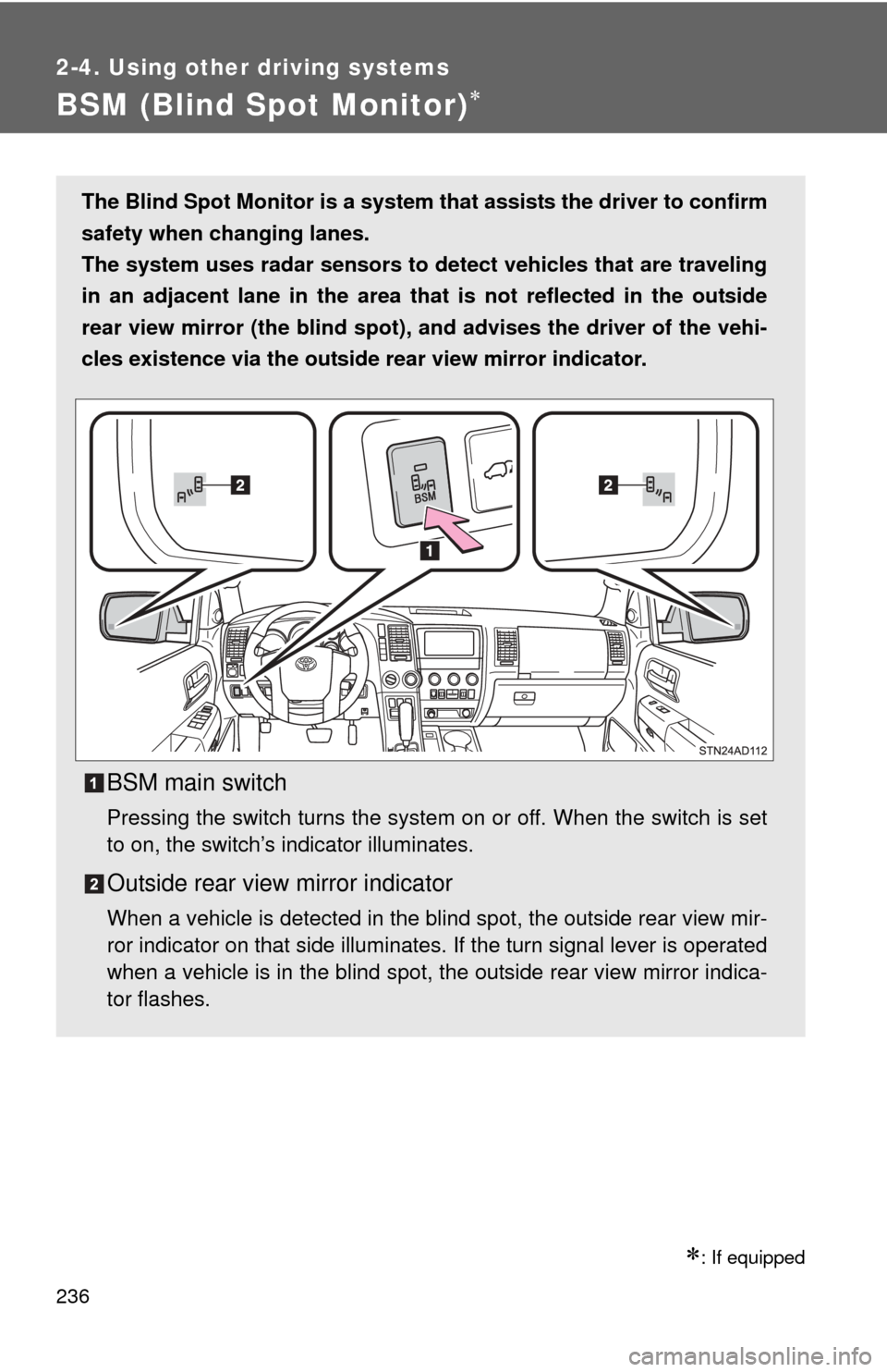 TOYOTA SEQUOIA 2015 2.G User Guide 236
2-4. Using other driving systems
BSM (Blind Spot Monitor)
: If equipped
The Blind Spot Monitor is a system that assists the driver to confirm
safety when changing lanes.
The system uses rada TOYOTA SEQUOIA 2015 2.G User Guide 236
2-4. Using other driving systems
BSM (Blind Spot Monitor)
: If equipped
The Blind Spot Monitor is a system that assists the driver to confirm
safety when changing lanes.
The system uses rada