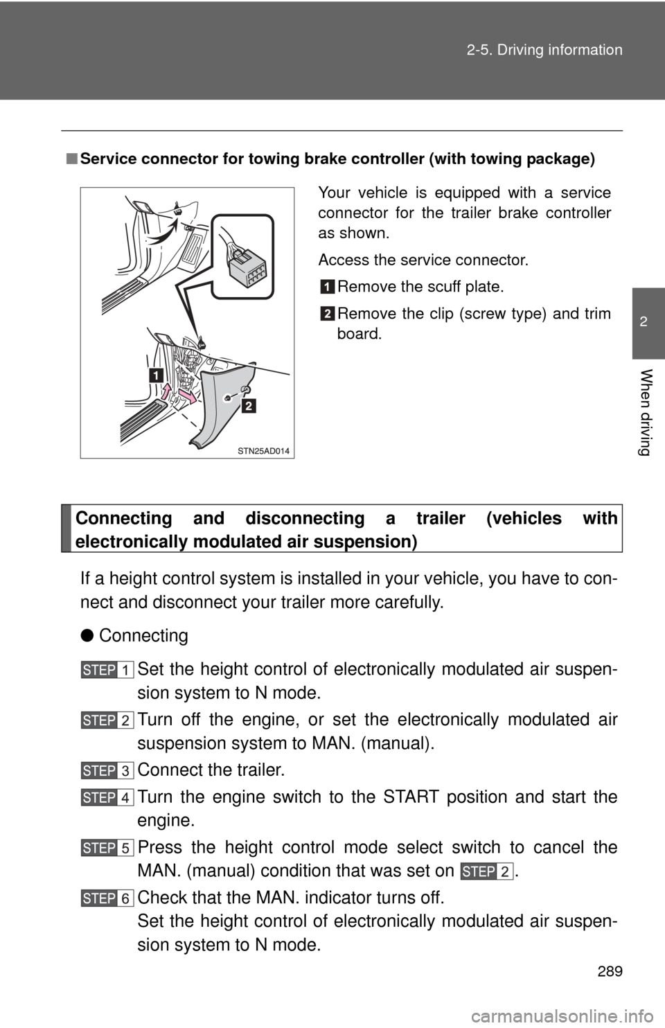 TOYOTA SEQUOIA 2015 2.G Owners Manual 289
2-5. Driving information
2
When driving
Connecting and disconnecting 
a trailer (vehicles with
electronically modulated air suspension)
If a height control system is install ed in your vehicle, yo