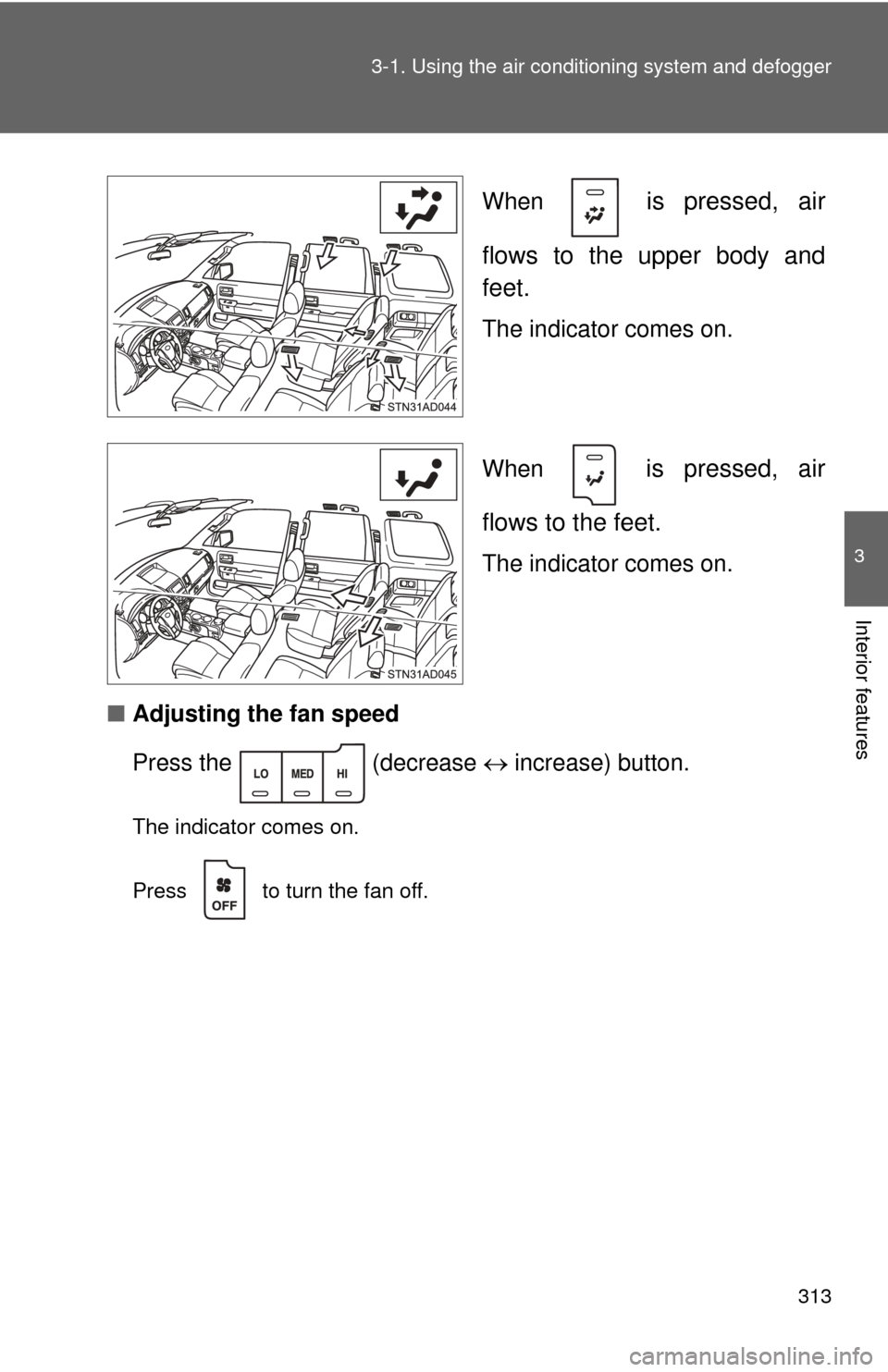 TOYOTA SEQUOIA 2015 2.G Owners Manual 313
3-1. Using the air conditioning system
 and defogger
3
Interior features
When   is pressed, air
flows to the upper body and
feet.
The indicator comes on.
When 
 is pressed, air
flows to the feet.
