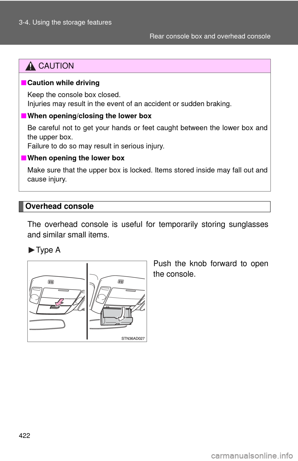 TOYOTA SEQUOIA 2015 2.G Owners Manual 422 3-4. Using the storage features
Overhead consoleThe overhead console is  useful for temporarily storing sunglasses
and similar small items.
Type A Push the knob forward to open
the console.
CAUTIO