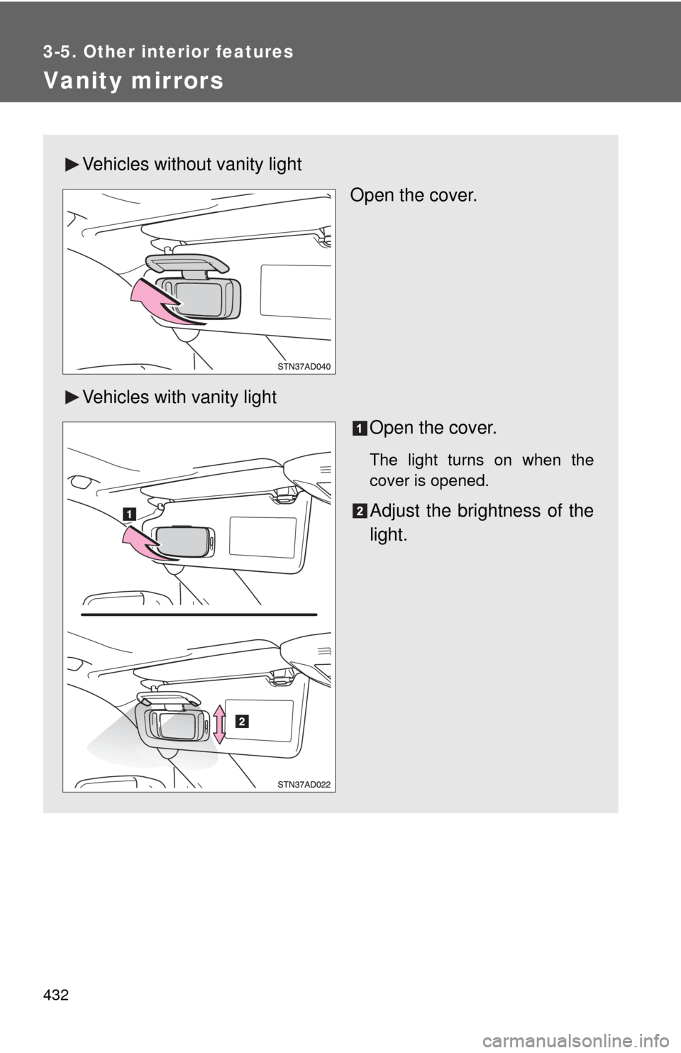 TOYOTA SEQUOIA 2015 2.G Owners Manual 432
3-5. Other interior features
Vanity mirrors
Vehicles without vanity lightOpen the cover.
Vehicles with vanity light Open the cover.
The light turns on when the
cover is opened.
Adjust the brightne