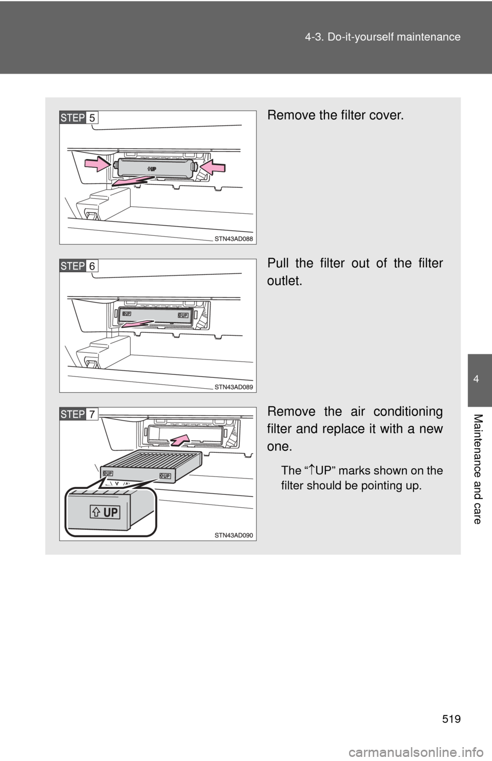 TOYOTA SEQUOIA 2015 2.G Owners Manual 519
4-3. Do-it-yourself maintenance
4
Maintenance and care
Remove the filter cover.
Pull the filter out of the filter
outlet.
Remove the air conditioning
filter and replace it with a new
one.
The
