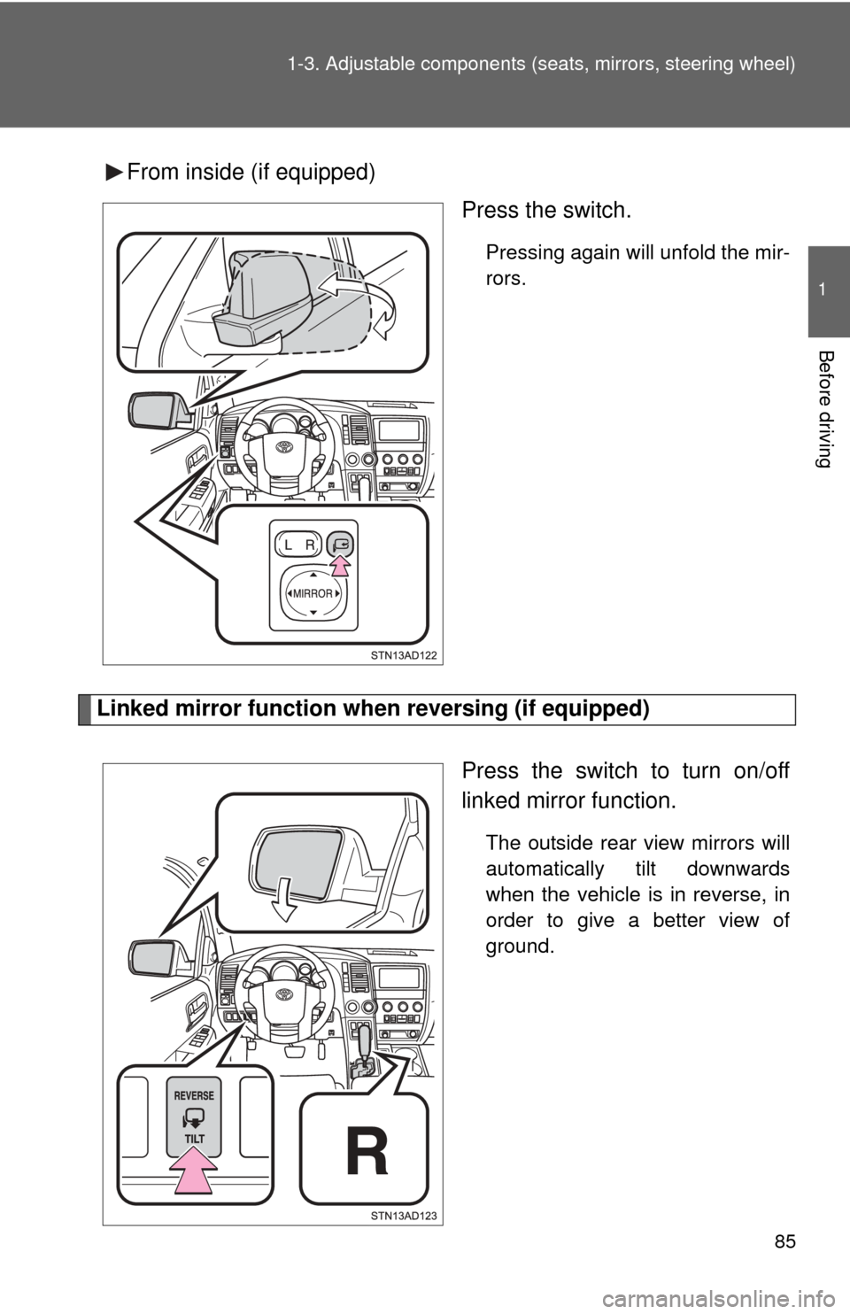 TOYOTA SEQUOIA 2015 2.G Manual Online 85
1-3. Adjustable components (s
eats, mirrors, steering wheel)
1
Before driving
From inside (if equipped)
Press the switch.
Pressing again will unfold the mir-
rors.
Linked mirror function when rever