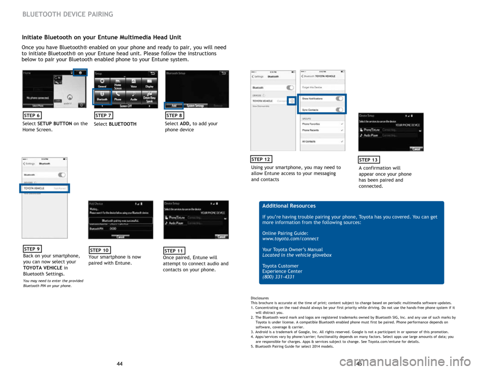 TOYOTA SEQUOIA 2015 2.G Quick Reference Guide 45
44 45
44
Initiate Bluetooth on your Entune Multimedia Head Unit
Once you have Bluetooth® enabled on your phone and ready to pair, you will need 
to initiate Bluetooth® on your Entune head unit. P