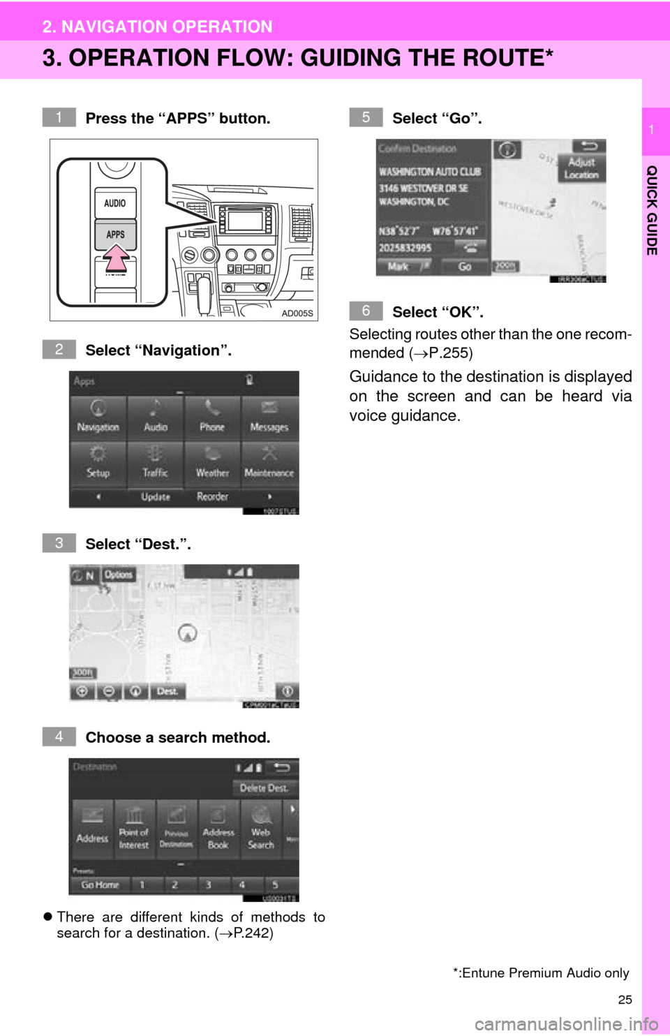TOYOTA SEQUOIA 2016 2.G Navigation Manual 25
2. NAVIGATION OPERATION
QUICK GUIDE
1
3. OPERATION FLOW: GUIDING THE ROUTE*
Press the “APPS” button.
Select “Navigation”.
Select “Dest.”.
Choose a search method.
There are different 