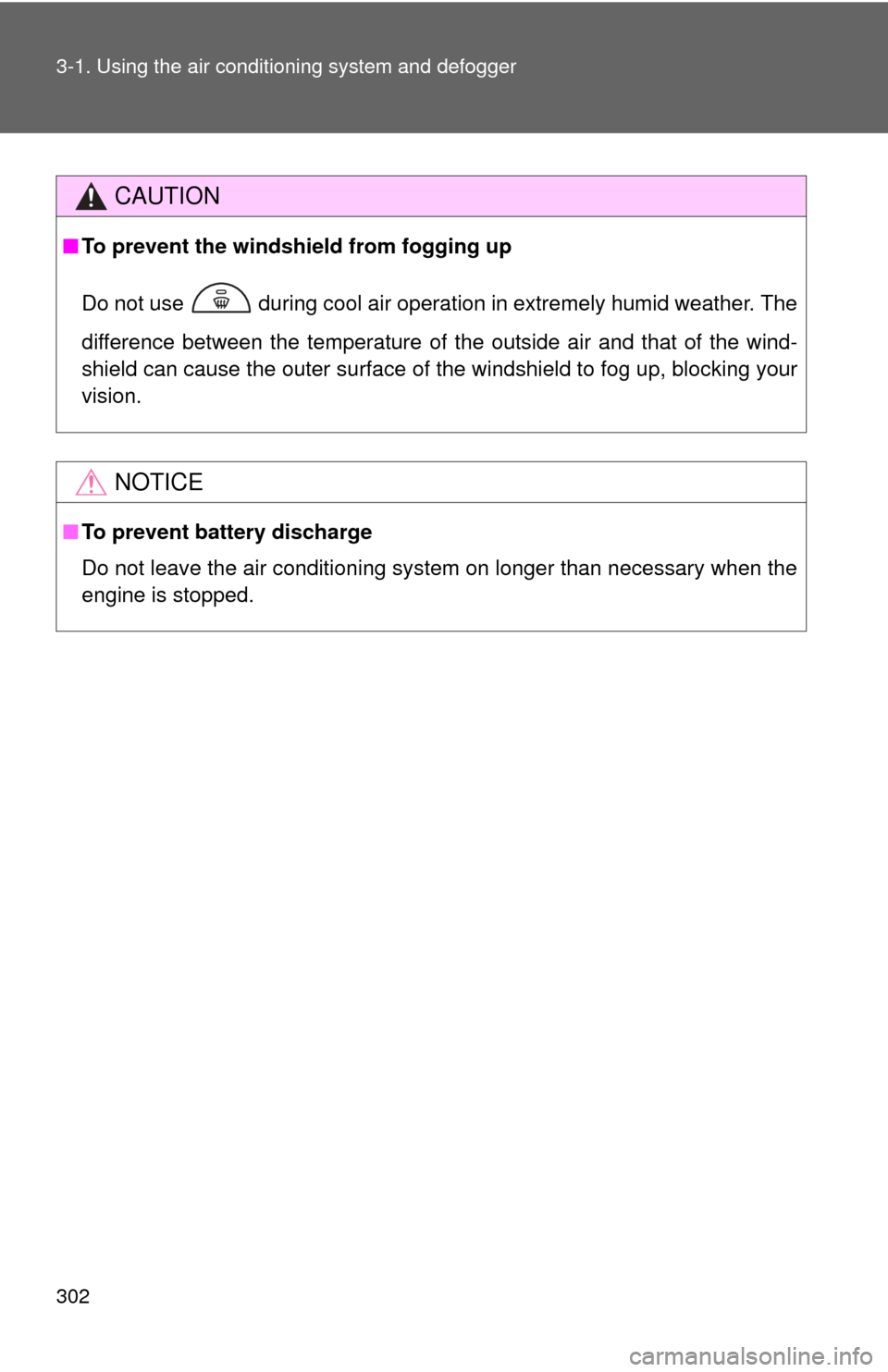 TOYOTA SEQUOIA 2016 2.G User Guide 302 3-1. Using the air conditioning system and defogger
CAUTION
■To prevent the windshield from fogging up
Do not use   during cool air operation in extremely humid weather. The
difference between t
