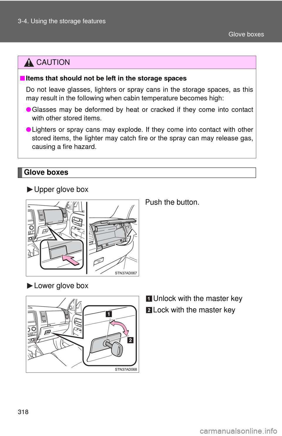TOYOTA SEQUOIA 2016 2.G Owners Manual 318 3-4. Using the storage features
Glove boxesUpper glove box Push the button.
Lower glove box Unlock with the master key
Lock with the master key
CAUTION
■Items that should not be  left in the sto