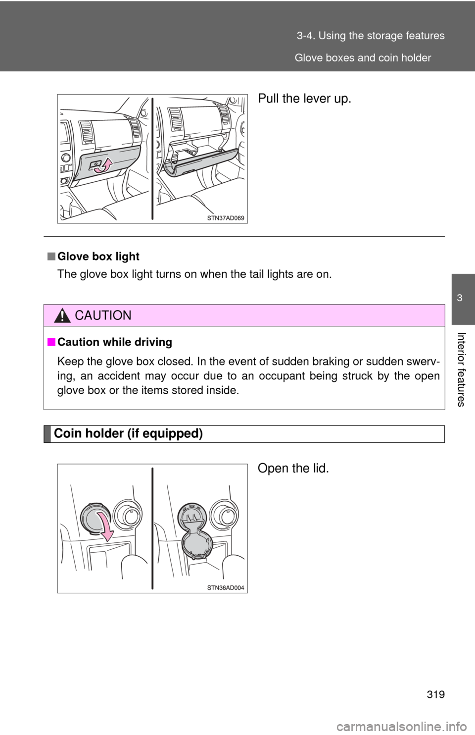 TOYOTA SEQUOIA 2016 2.G Owners Manual 319
3-4. Using the 
storage features
3
Interior features
Pull the lever up.
Coin holder (if equipped)
Open the lid.
■Glove box light
The glove box light turns on when the tail lights are on.
CAUTION