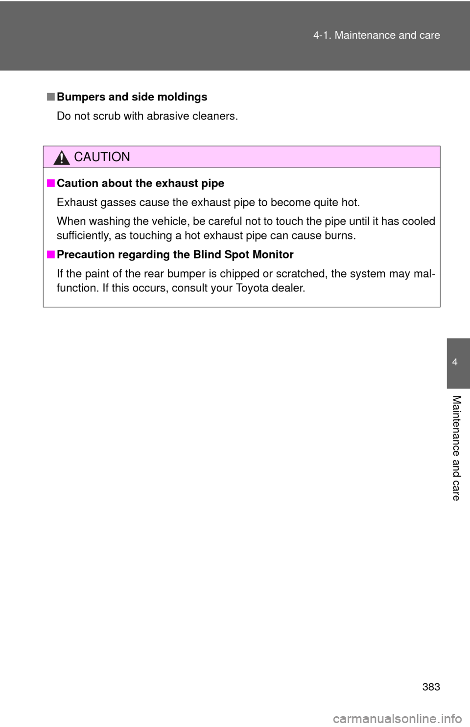 TOYOTA SEQUOIA 2016 2.G Owners Manual 383
4-1. Maintenance and care
4
Maintenance and care
■
Bumpers and side moldings
Do not scrub with abrasive cleaners.
CAUTION
■Caution about the exhaust pipe
Exhaust gasses cause the exhaust pipe 