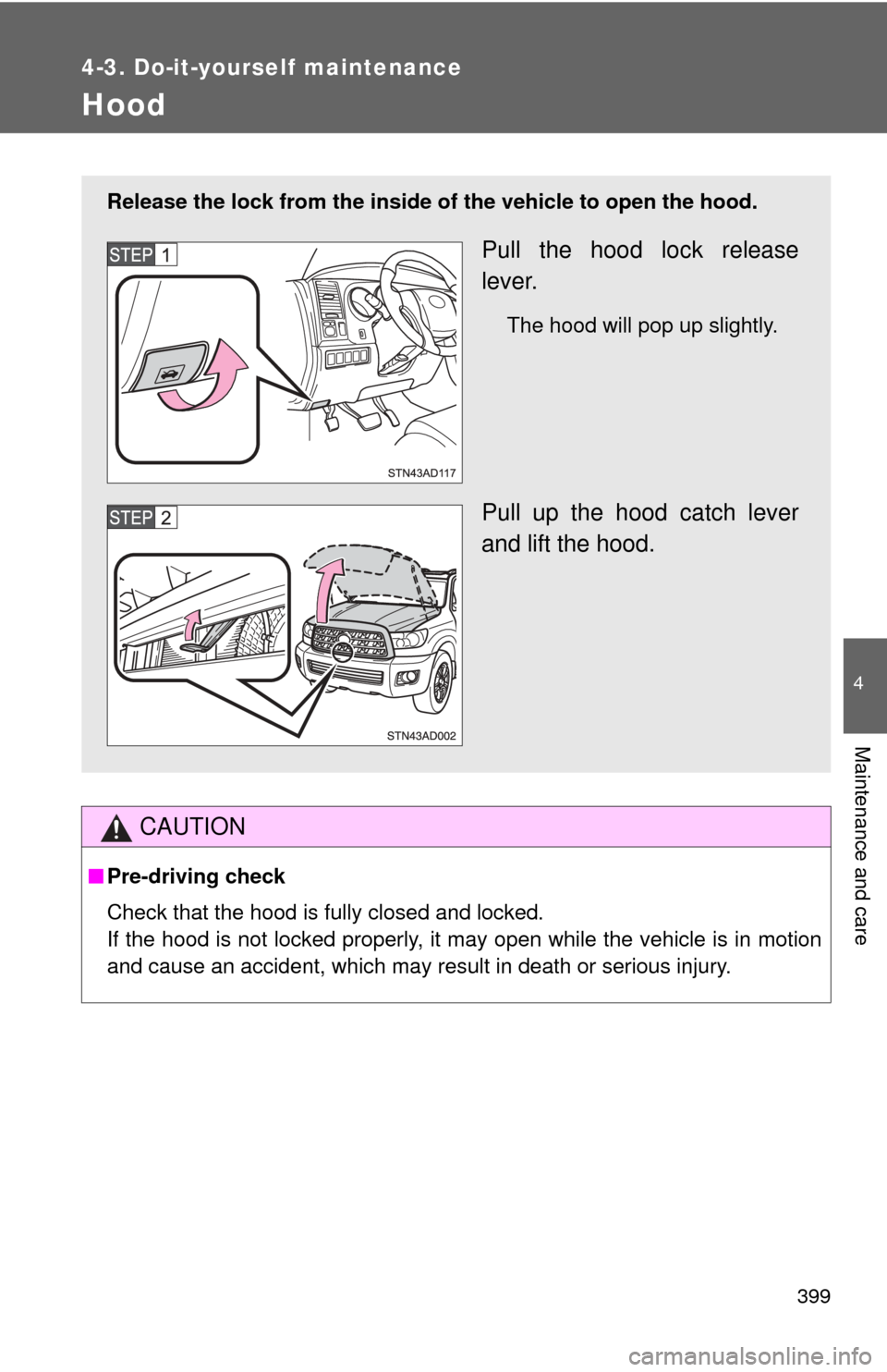 TOYOTA SEQUOIA 2016 2.G Owners Manual 399
4-3. Do-it-yourself maintenance
4
Maintenance and care
Hood
CAUTION
■Pre-driving check
Check that the hood is fully closed and locked.
If the hood is not locked properly, it may open while the v