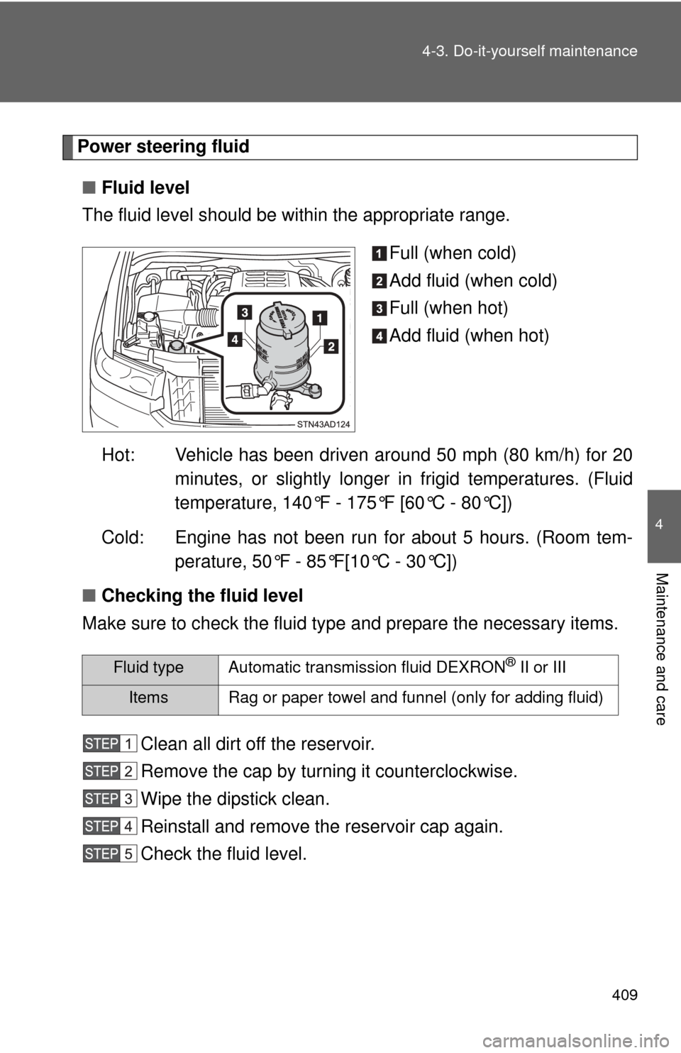 TOYOTA SEQUOIA 2016 2.G Owners Manual 409
4-3. Do-it-yourself maintenance
4
Maintenance and care
Power steering fluid
■ Fluid level
The fluid level should be within the appropriate range.
Full (when cold)
Add fluid (when cold)
Full (whe TOYOTA SEQUOIA 2016 2.G Owners Manual 409
4-3. Do-it-yourself maintenance
4
Maintenance and care
Power steering fluid
■ Fluid level
The fluid level should be within the appropriate range.
Full (when cold)
Add fluid (when cold)
Full (whe
