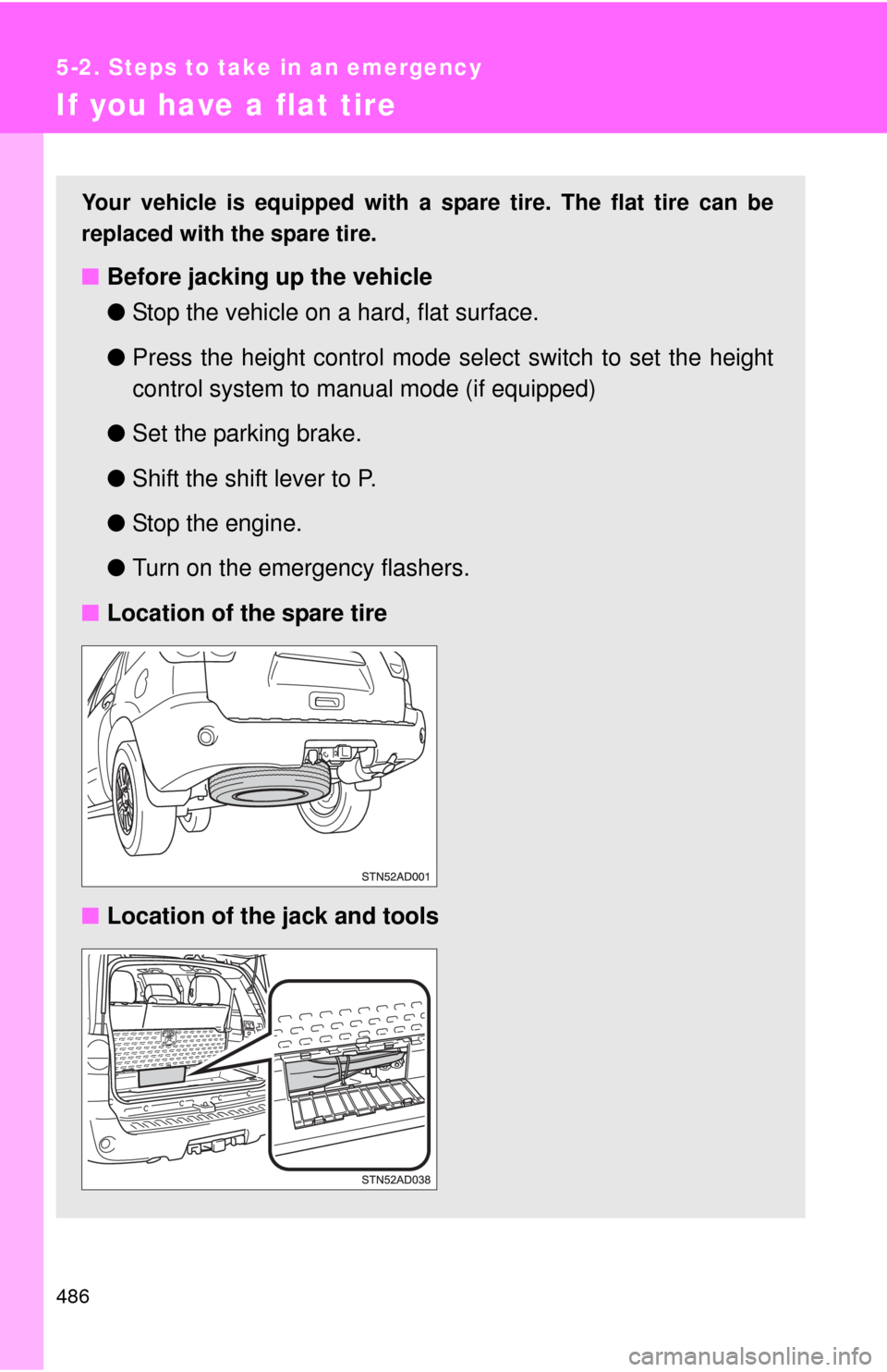 TOYOTA SEQUOIA 2016 2.G Owners Manual 486
5-2. Steps to take in an emergency
If you have a flat tire
Your vehicle is equipped with a spare tire. The flat tire can be
replaced with the spare tire.
■Before jacking up the vehicle
●Stop t