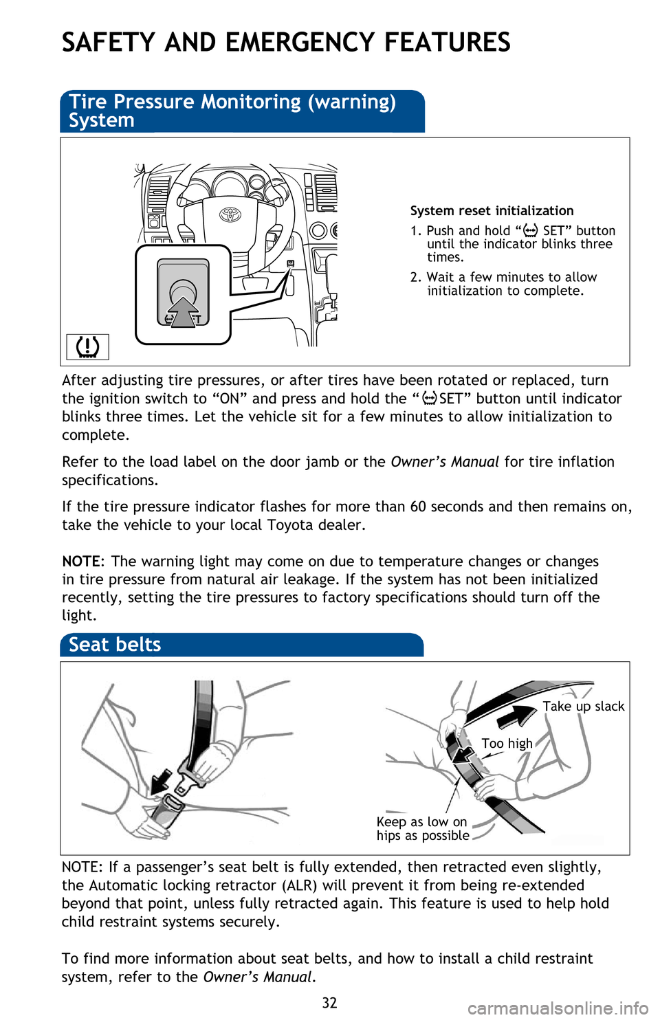 TOYOTA SEQUOIA 2016 2.G Quick Reference Guide 32
SAFETY AND EMERGENCY FEATURES
Keep as low on 
hips as possible
Take up slack
Too high
Seat belts
System reset initialization
1. Push and hold “
 SET” button 
until the indicator blinks three 
t