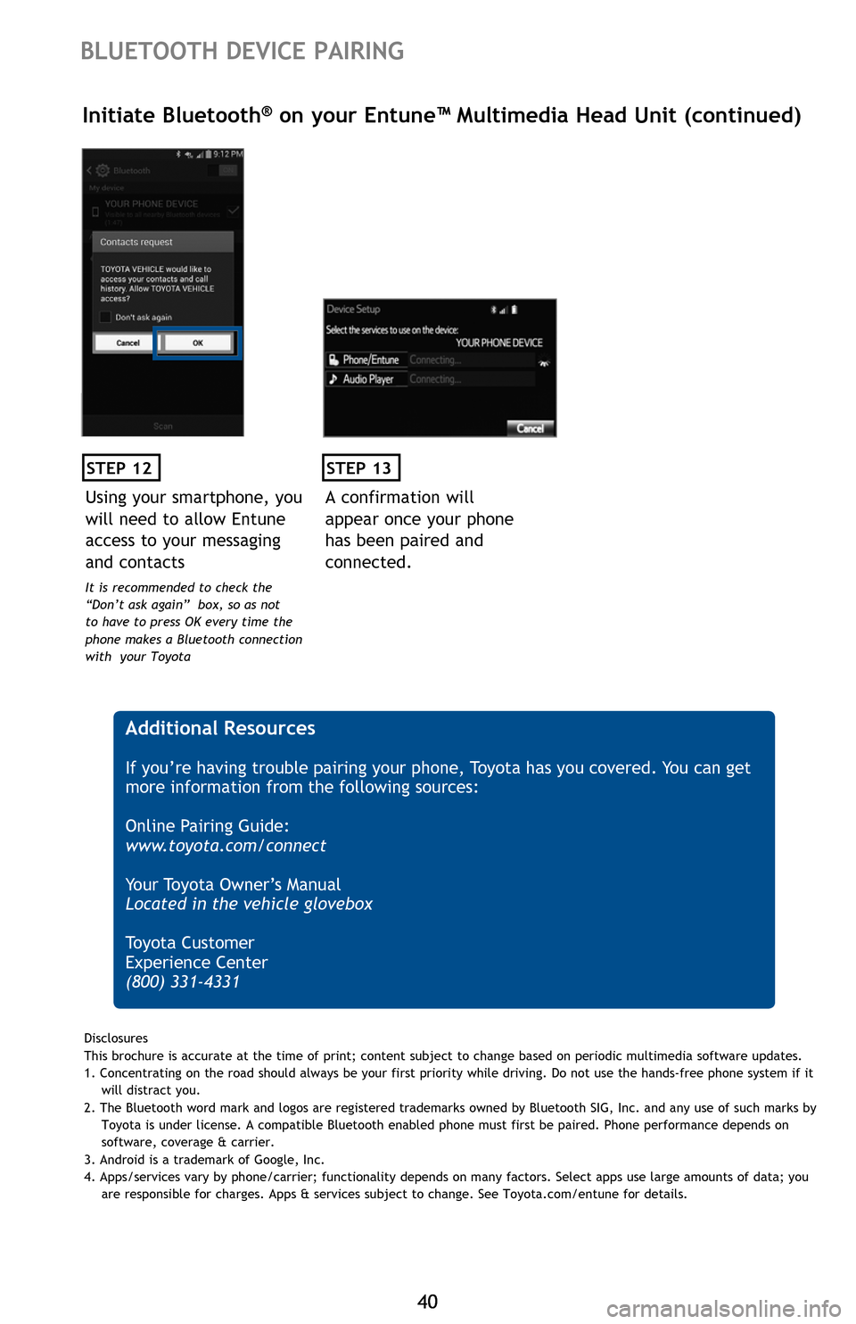 TOYOTA SEQUOIA 2016 2.G Quick Reference Guide 4040
BLUETOOTH DEVICE PAIRING
STEP 12
Initiate Bluetooth® on your Entune™ Multimedia Head Unit (continued)
A confirmation will 
appear once your phone 
has been paired and 
connected.
STEP 13
 Addi