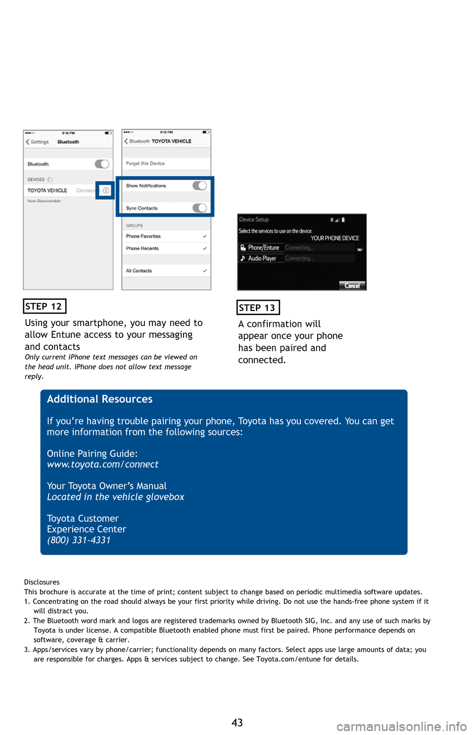 TOYOTA SEQUOIA 2016 2.G Quick Reference Guide 4343
BLUETOOTH DEVICE PAIRING
Initiate Bluetooth® on your Entune™ Multimedia Head Unit
Once you have Bluetooth enabled on your phone and ready to pair, you will need to initiate Bluetooth on your E TOYOTA SEQUOIA 2016 2.G Quick Reference Guide 4343
BLUETOOTH DEVICE PAIRING
Initiate Bluetooth® on your Entune™ Multimedia Head Unit
Once you have Bluetooth enabled on your phone and ready to pair, you will need to initiate Bluetooth on your E