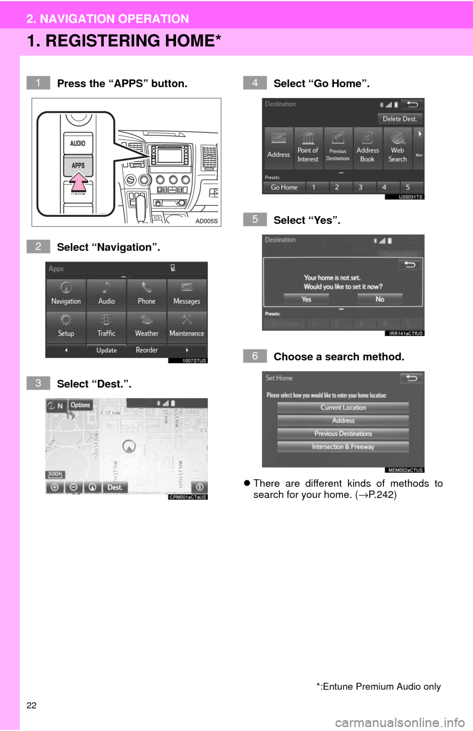 TOYOTA SEQUOIA 2017 2.G Navigation Manual 22
2. NAVIGATION OPERATION
1. REGISTERING HOME*
Press the “APPS” button.
Select “Navigation”.
Select “Dest.”.Select “Go Home”.
Select “Yes”.
Choose a search method.
There are d TOYOTA SEQUOIA 2017 2.G Navigation Manual 22
2. NAVIGATION OPERATION
1. REGISTERING HOME*
Press the “APPS” button.
Select “Navigation”.
Select “Dest.”.Select “Go Home”.
Select “Yes”.
Choose a search method.
There are d