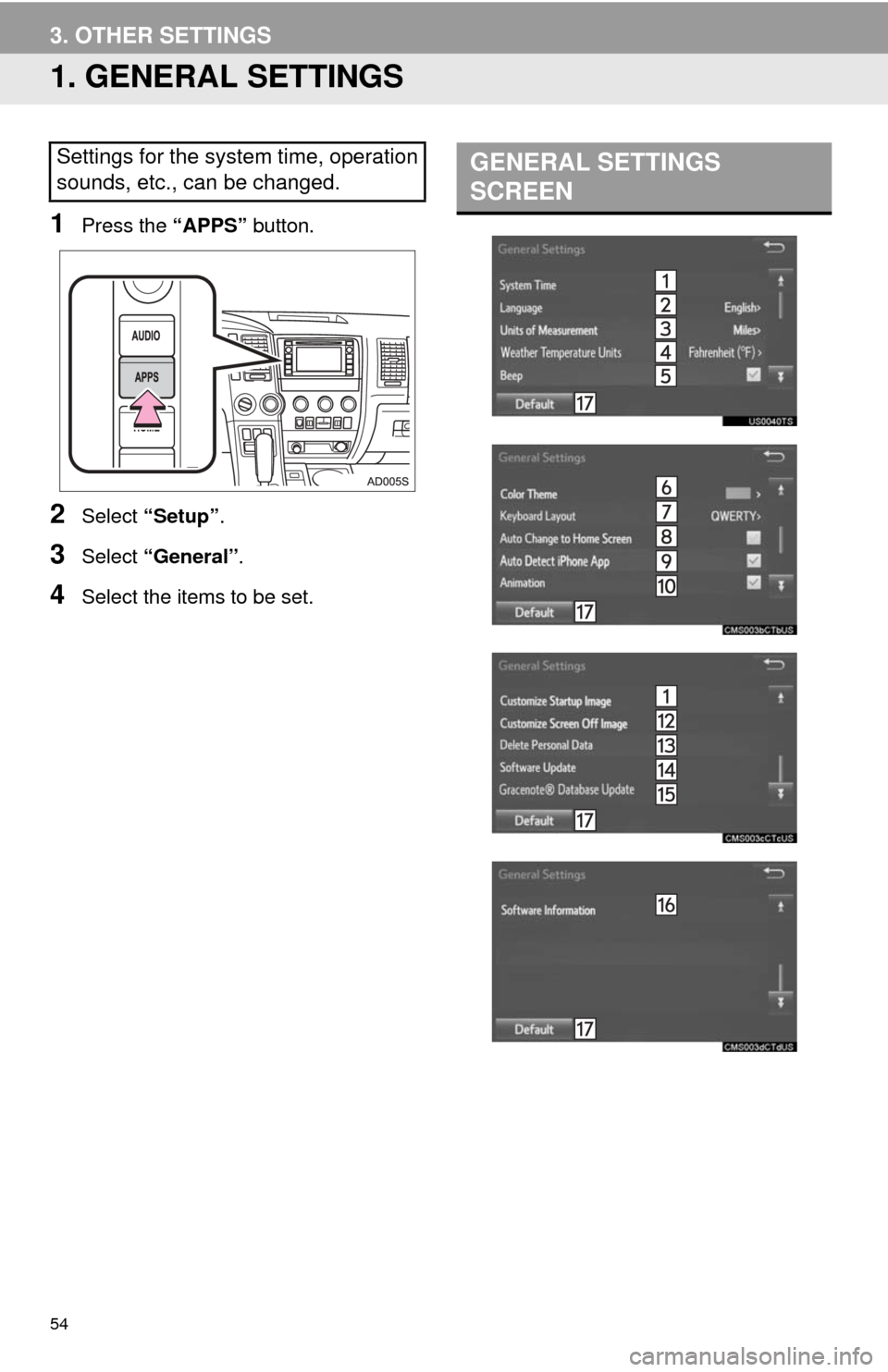 TOYOTA SEQUOIA 2017 2.G Navigation Manual 54
3. OTHER SETTINGS
1. GENERAL SETTINGS
1Press the “APPS” button.
2Select “Setup” .
3Select “General” .
4Select the items to be set.
Settings for the system time, operation
sounds, etc., TOYOTA SEQUOIA 2017 2.G Navigation Manual 54
3. OTHER SETTINGS
1. GENERAL SETTINGS
1Press the “APPS” button.
2Select “Setup” .
3Select “General” .
4Select the items to be set.
Settings for the system time, operation
sounds, etc.,