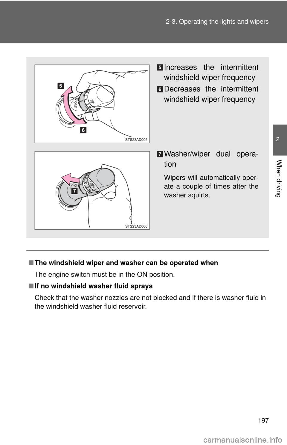 TOYOTA SEQUOIA 2017 2.G Owners Manual 197
2-3. Operating the lights and wipers
2
When driving
■
The windshield wiper and washer can be operated when
The engine switch must be in the ON position.
■ If no windshield washer fluid sprays
