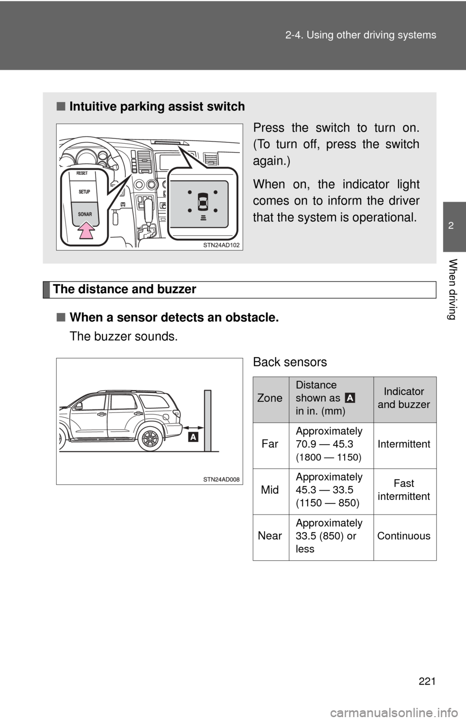 TOYOTA SEQUOIA 2017 2.G User Guide 221
2-4. Using other 
driving systems
2
When driving
The distance and buzzer
■ When a sensor detects an obstacle.
The buzzer sounds.
Back sensors
■Intuitive parking assist switch
Press the switch 