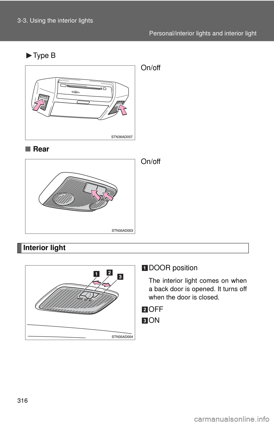 TOYOTA SEQUOIA 2017 2.G Owners Manual 316 3-3. Using the interior lights
Type BOn/off
■ Rear
On/off
Interior light
DOOR position
The interior light comes on when
a back door is opened. It turns off
when the door is closed.
OFF
ON
Person