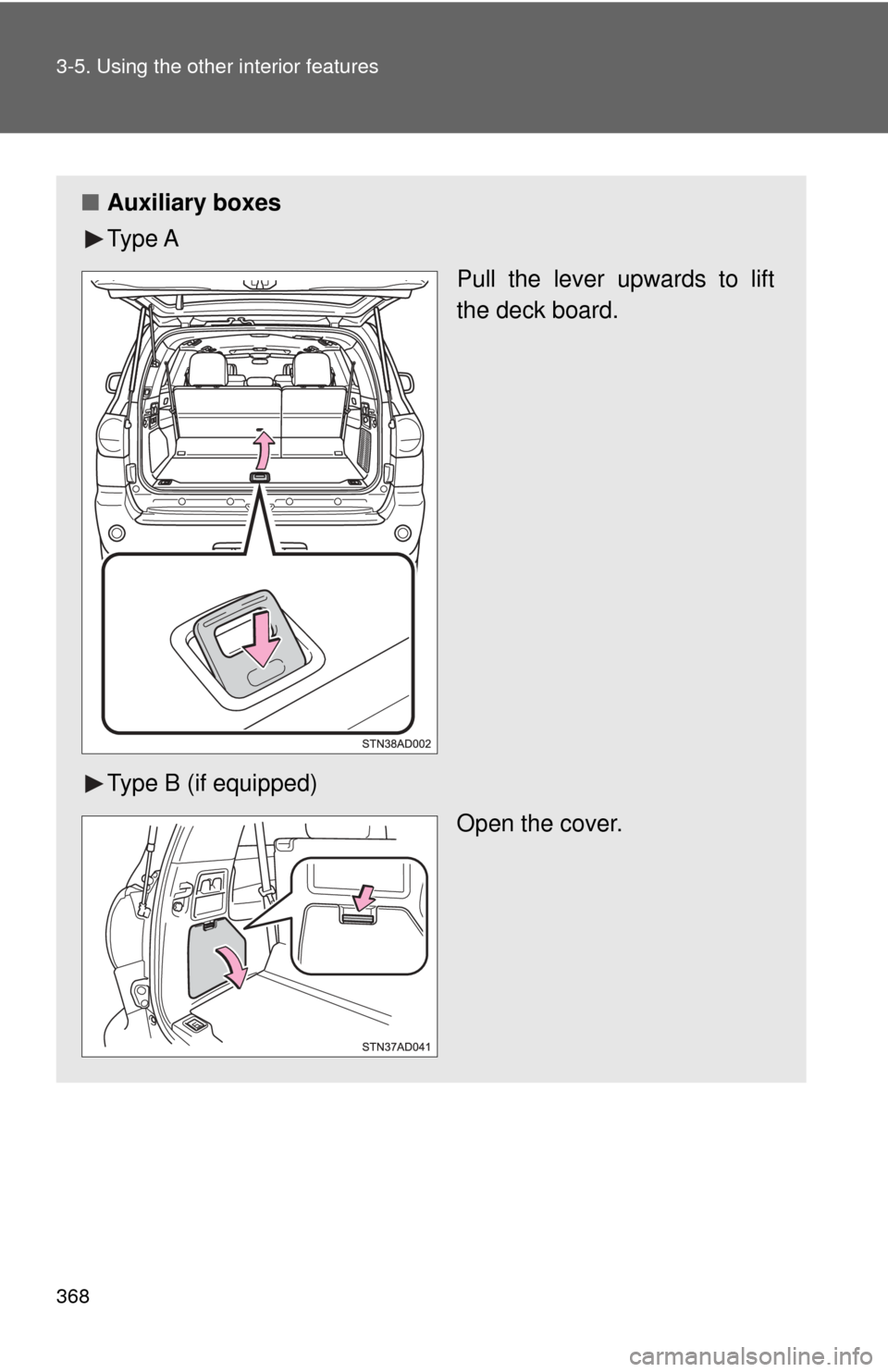 TOYOTA SEQUOIA 2017 2.G Owners Manual 368 3-5. Using the other interior features
■Auxiliary boxes
Ty p e  A
Pull the lever upwards to lift
the deck board.
Type B (if equipped) Open the cover. 