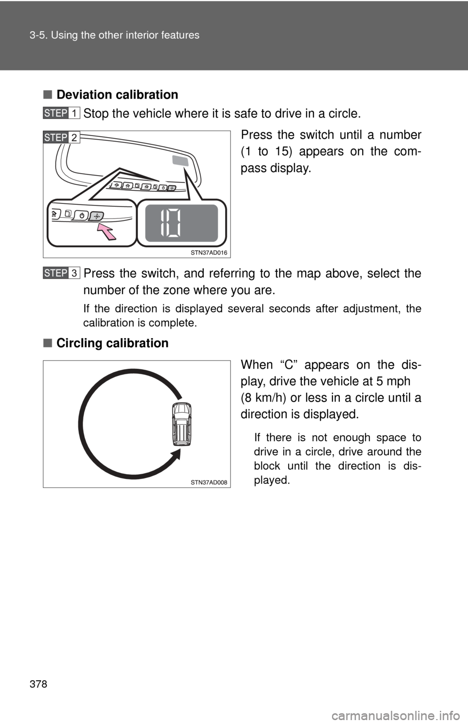 TOYOTA SEQUOIA 2017 2.G Service Manual 378 3-5. Using the other interior features
■Deviation calibration
Stop the vehicle where it is safe to drive in a circle.
Press the switch until a number
(1 to 15) appears on the com-
pass display.
TOYOTA SEQUOIA 2017 2.G Service Manual 378 3-5. Using the other interior features
■Deviation calibration
Stop the vehicle where it is safe to drive in a circle.
Press the switch until a number
(1 to 15) appears on the com-
pass display.