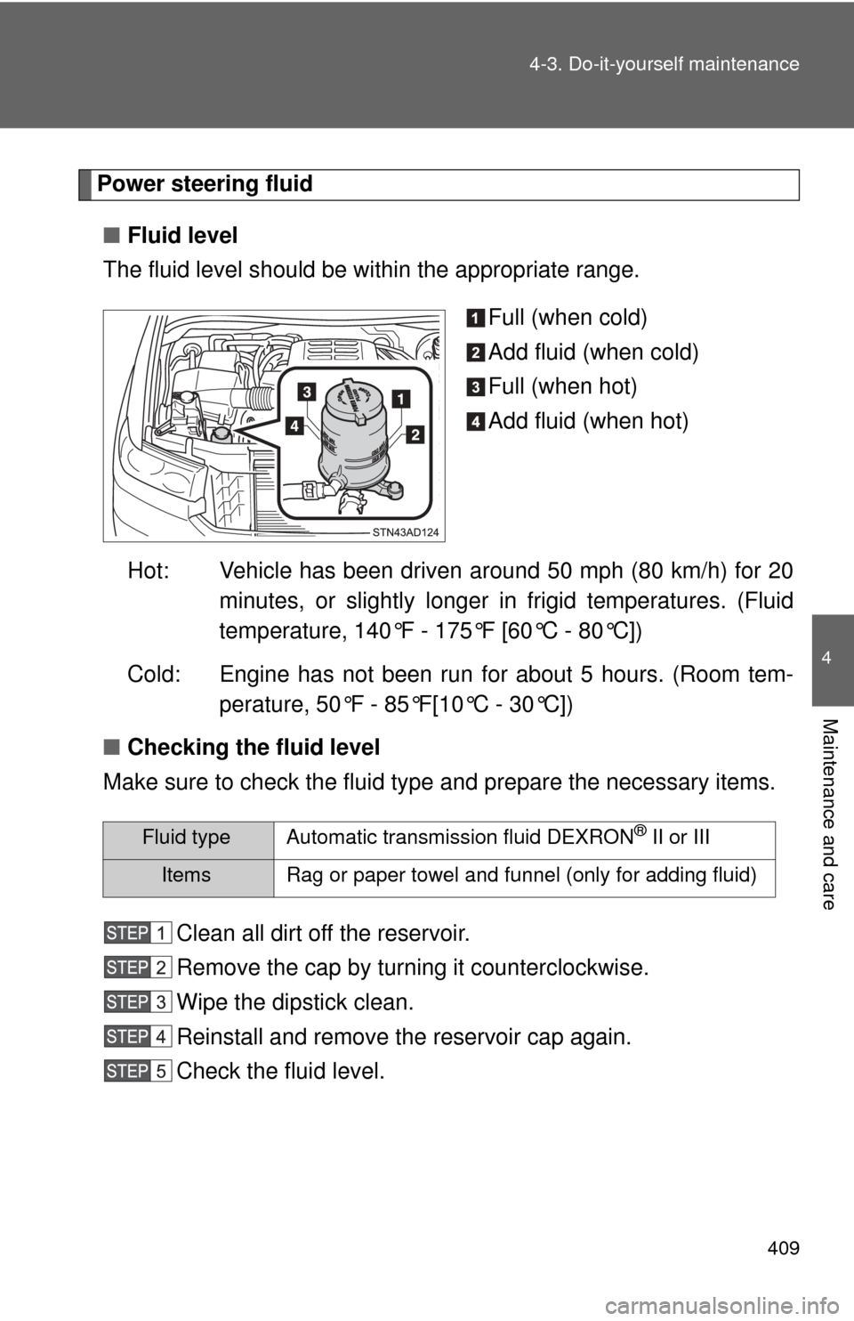 TOYOTA SEQUOIA 2017 2.G User Guide 409
4-3. Do-it-yourself maintenance
4
Maintenance and care
Power steering fluid
■ Fluid level
The fluid level should be within the appropriate range.
Full (when cold)
Add fluid (when cold)
Full (whe TOYOTA SEQUOIA 2017 2.G User Guide 409
4-3. Do-it-yourself maintenance
4
Maintenance and care
Power steering fluid
■ Fluid level
The fluid level should be within the appropriate range.
Full (when cold)
Add fluid (when cold)
Full (whe