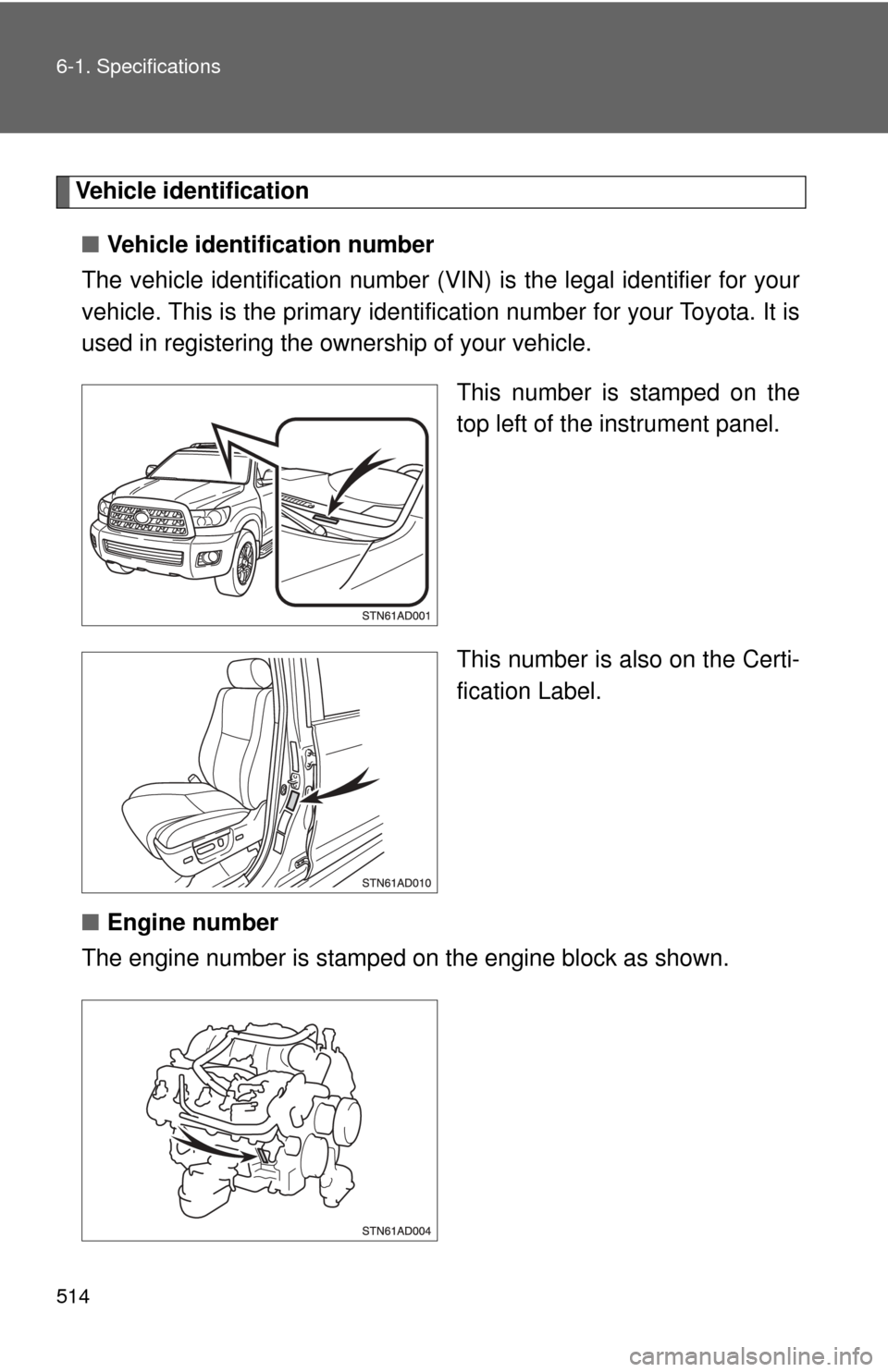TOYOTA SEQUOIA 2017 2.G Owners Manual 514 6-1. Specifications
Vehicle identification■ Vehicle identification number
The vehicle identificati on number (VIN) is the legal identifier for your
vehicle. This is the primary identific ation n