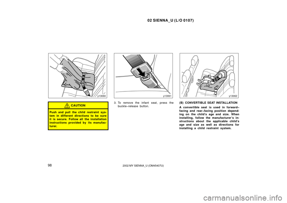 TOYOTA SIENNA 2002 XL10 / 1.G Owners Manual 02 SIENNA_U (L/O 0107)
982002 MY SIENNA_U (OM45407U)
CAUTION
Push and pull the child restraint sys-
tem in different directions to be sure
it is secure. Follow all the installation
instructions provid